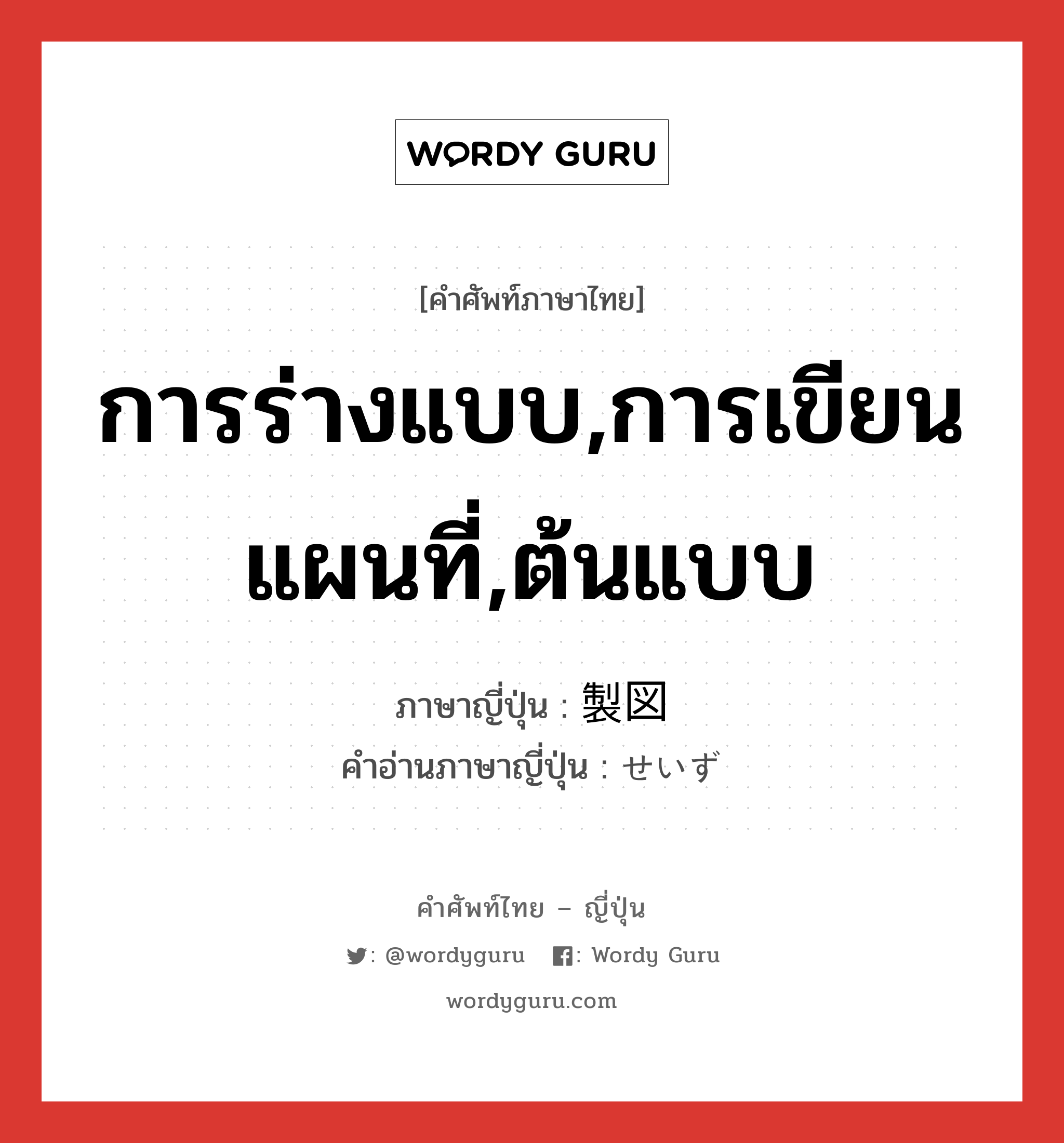 การร่างแบบ,การเขียนแผนที่,ต้นแบบ ภาษาญี่ปุ่นคืออะไร, คำศัพท์ภาษาไทย - ญี่ปุ่น การร่างแบบ,การเขียนแผนที่,ต้นแบบ ภาษาญี่ปุ่น 製図 คำอ่านภาษาญี่ปุ่น せいず หมวด n หมวด n