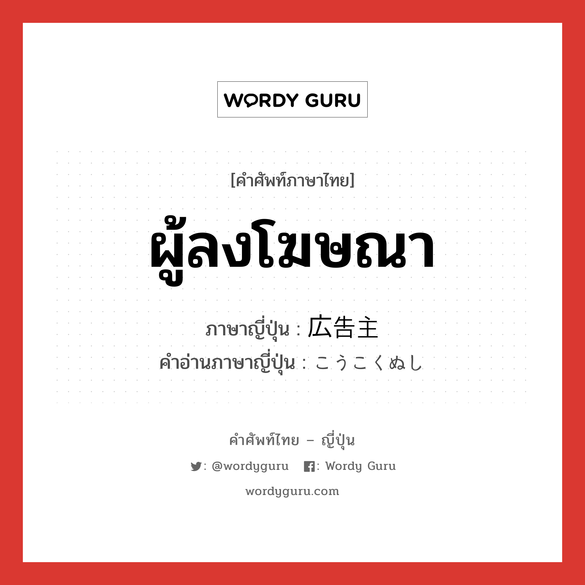 ผู้ลงโฆษณา ภาษาญี่ปุ่นคืออะไร, คำศัพท์ภาษาไทย - ญี่ปุ่น ผู้ลงโฆษณา ภาษาญี่ปุ่น 広告主 คำอ่านภาษาญี่ปุ่น こうこくぬし หมวด n หมวด n