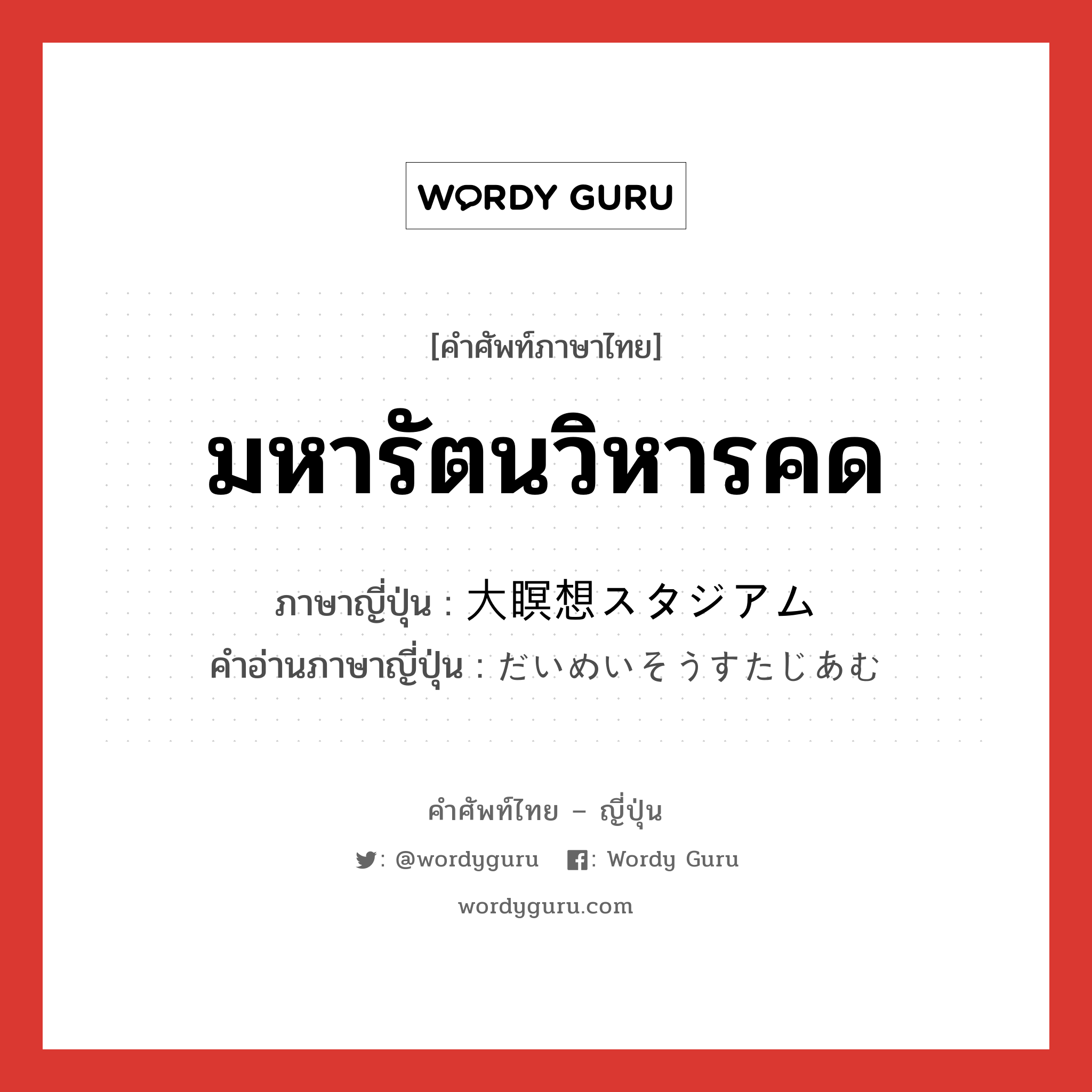 มหารัตนวิหารคด ภาษาญี่ปุ่นคืออะไร, คำศัพท์ภาษาไทย - ญี่ปุ่น มหารัตนวิหารคด ภาษาญี่ปุ่น 大瞑想スタジアム คำอ่านภาษาญี่ปุ่น だいめいそうすたじあむ หมวด ｎ หมวด ｎ