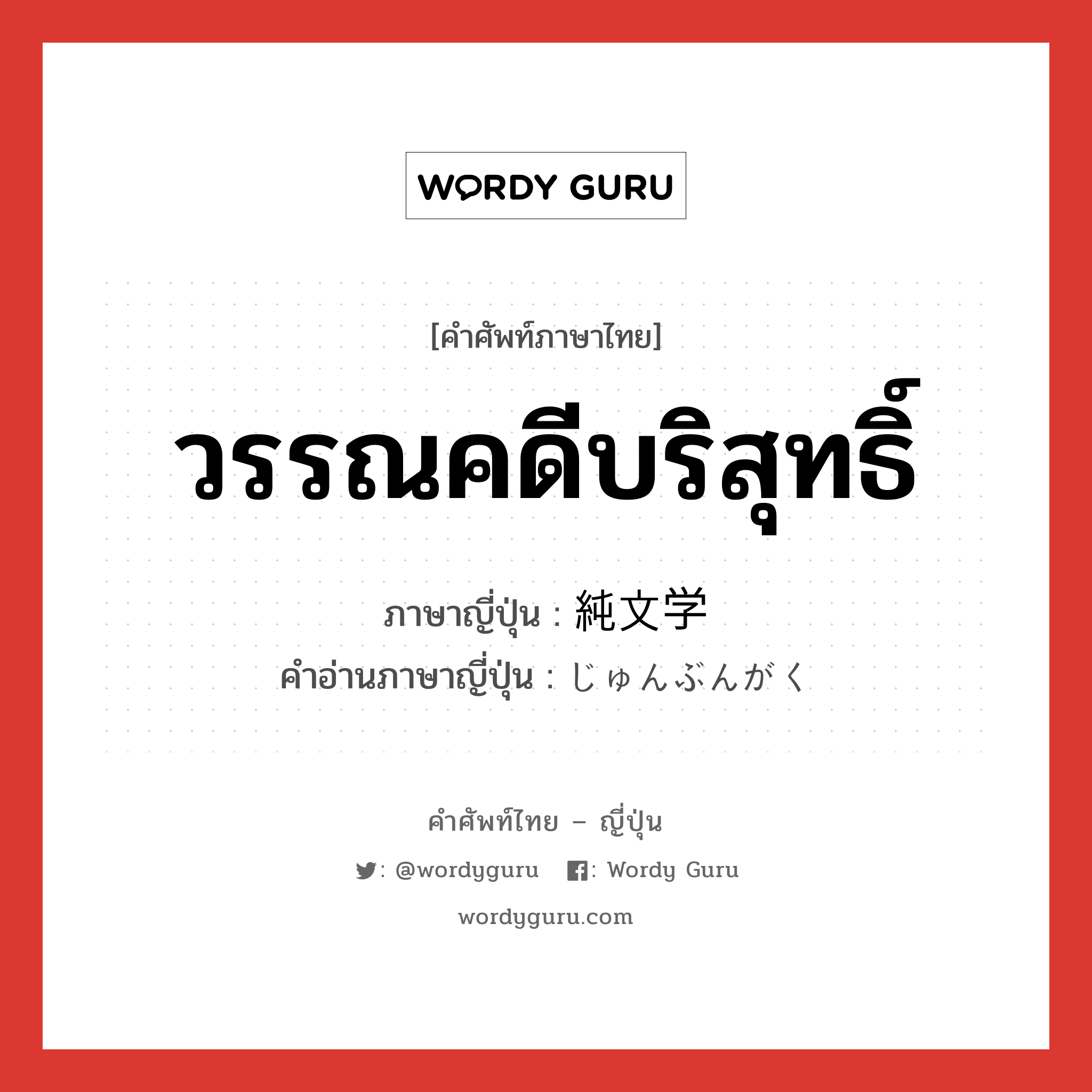 วรรณคดีบริสุทธิ์ ภาษาญี่ปุ่นคืออะไร, คำศัพท์ภาษาไทย - ญี่ปุ่น วรรณคดีบริสุทธิ์ ภาษาญี่ปุ่น 純文学 คำอ่านภาษาญี่ปุ่น じゅんぶんがく หมวด n หมวด n