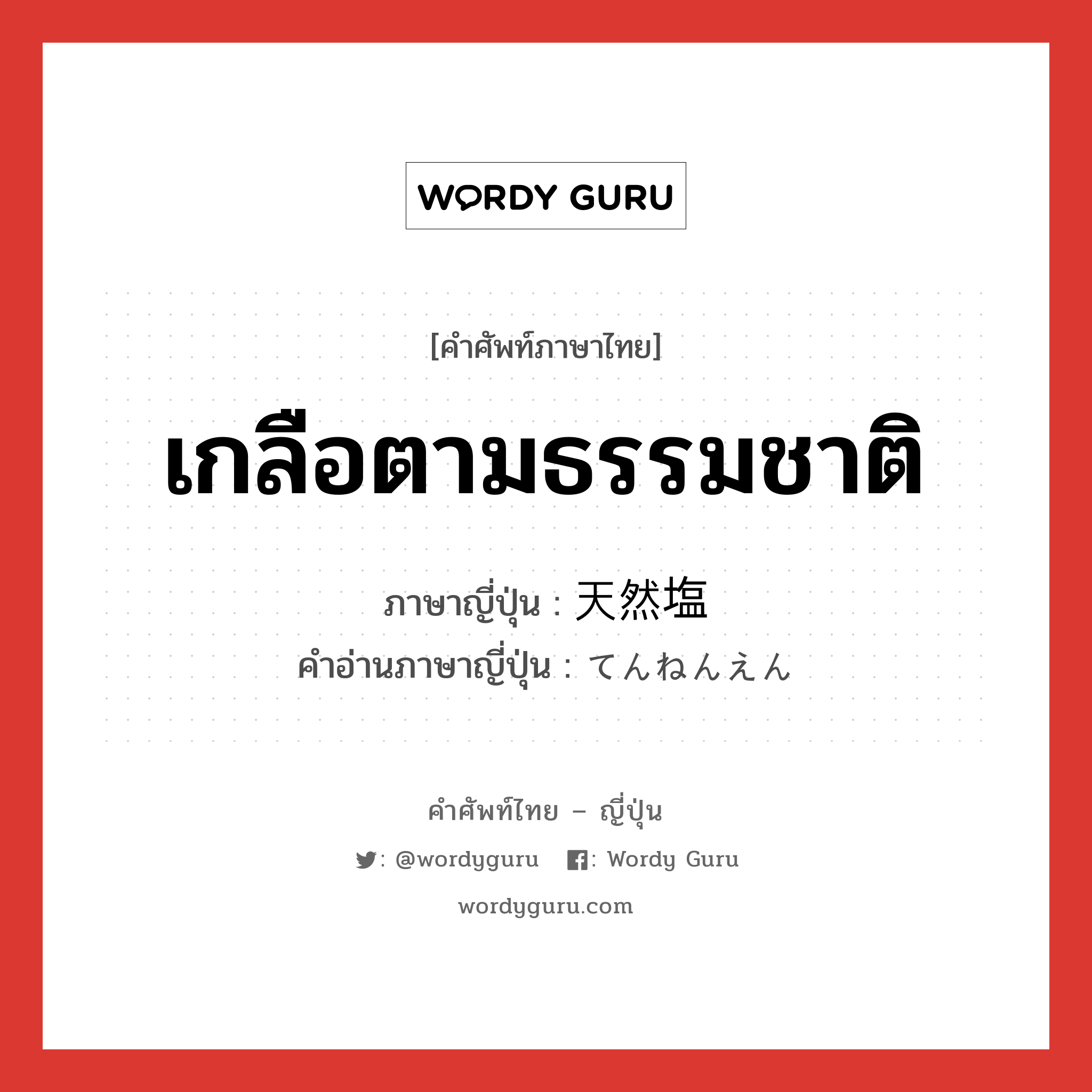 เกลือตามธรรมชาติ ภาษาญี่ปุ่นคืออะไร, คำศัพท์ภาษาไทย - ญี่ปุ่น เกลือตามธรรมชาติ ภาษาญี่ปุ่น 天然塩 คำอ่านภาษาญี่ปุ่น てんねんえん หมวด n หมวด n