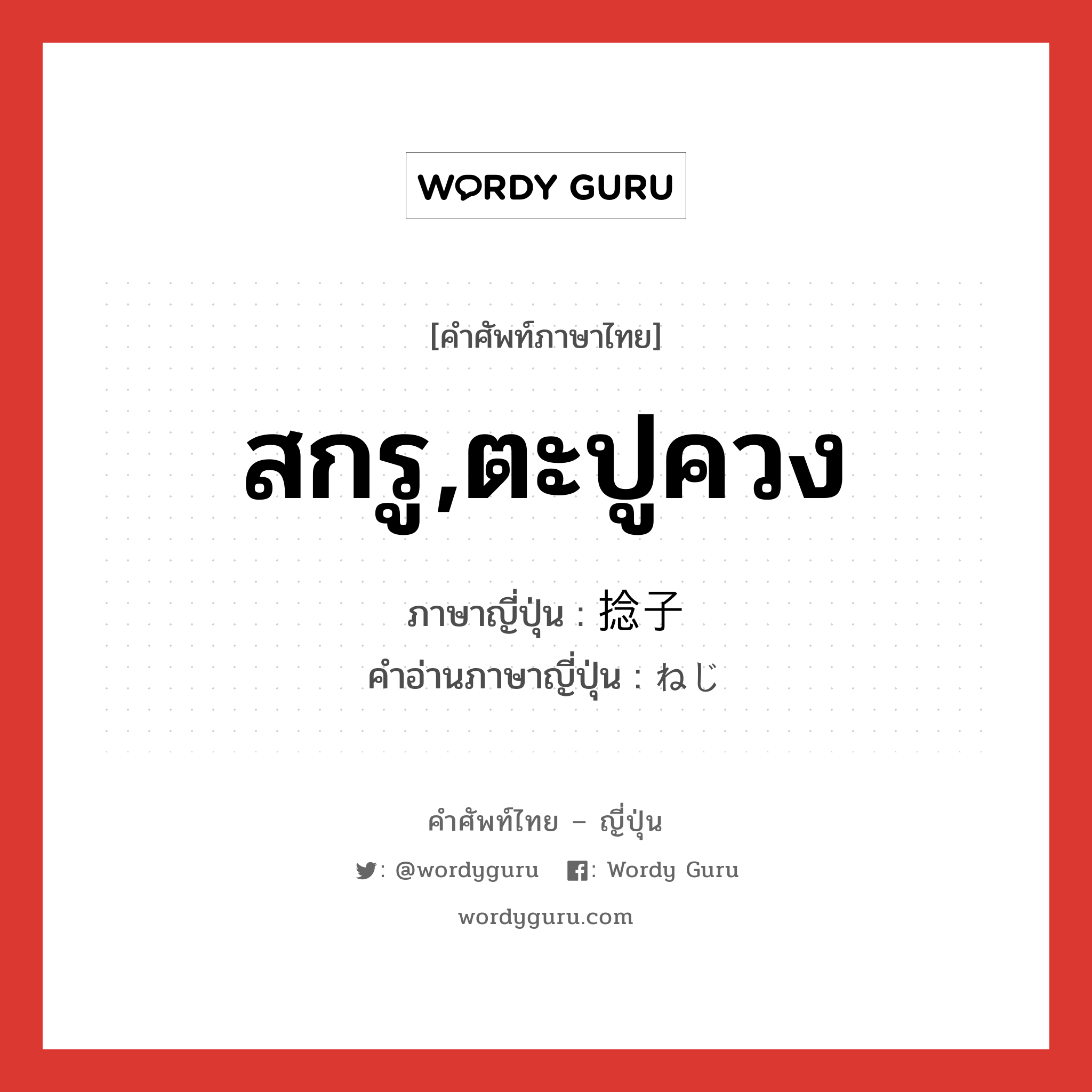 สกรู,ตะปูควง ภาษาญี่ปุ่นคืออะไร, คำศัพท์ภาษาไทย - ญี่ปุ่น สกรู,ตะปูควง ภาษาญี่ปุ่น 捻子 คำอ่านภาษาญี่ปุ่น ねじ หมวด n หมวด n