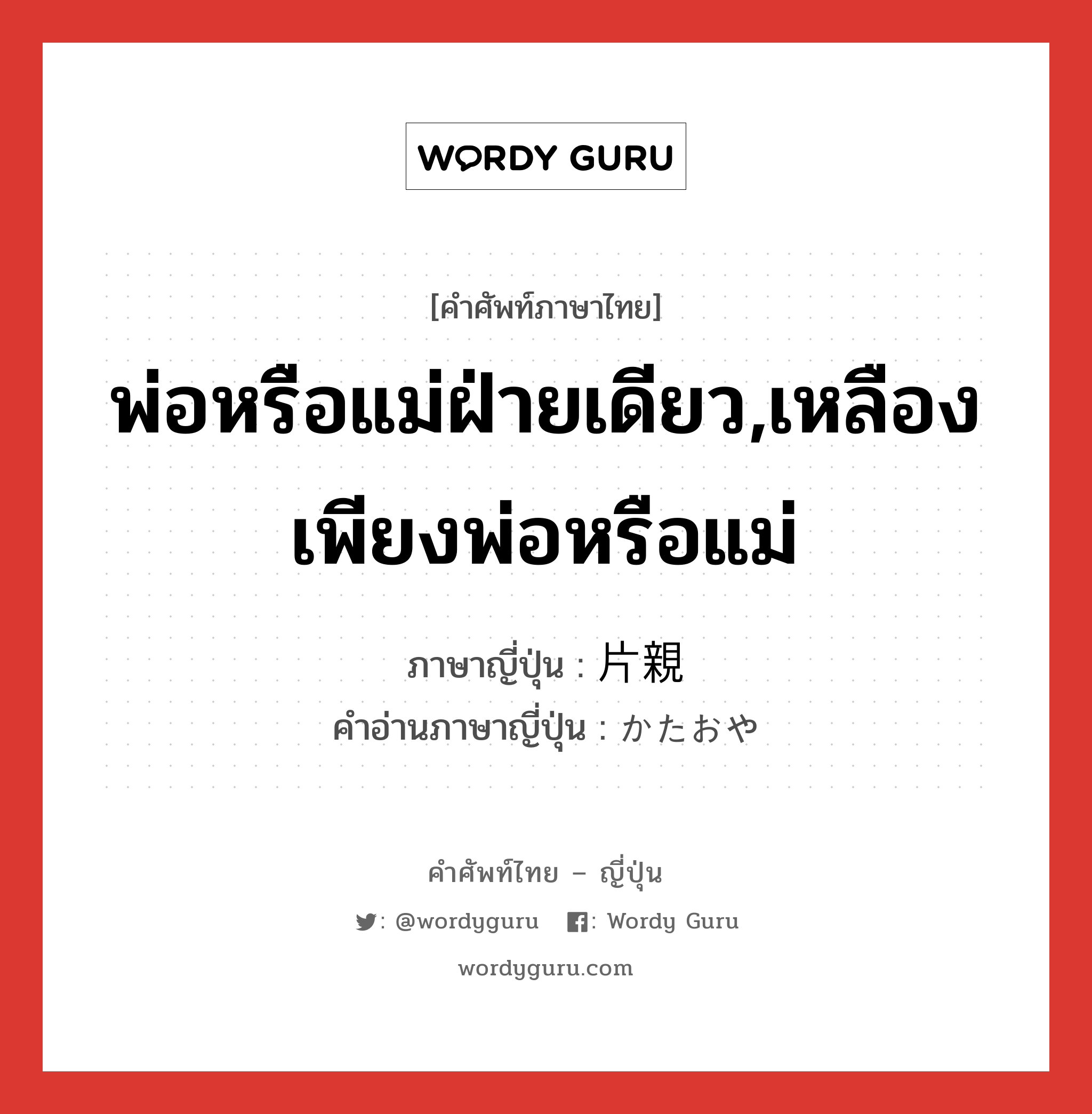 พ่อหรือแม่ฝ่ายเดียว,เหลืองเพียงพ่อหรือแม่ ภาษาญี่ปุ่นคืออะไร, คำศัพท์ภาษาไทย - ญี่ปุ่น พ่อหรือแม่ฝ่ายเดียว,เหลืองเพียงพ่อหรือแม่ ภาษาญี่ปุ่น 片親 คำอ่านภาษาญี่ปุ่น かたおや หมวด n หมวด n