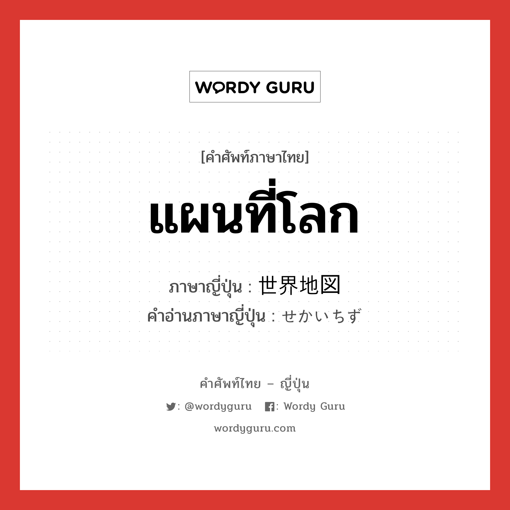 แผนที่โลก ภาษาญี่ปุ่นคืออะไร, คำศัพท์ภาษาไทย - ญี่ปุ่น แผนที่โลก ภาษาญี่ปุ่น 世界地図 คำอ่านภาษาญี่ปุ่น せかいちず หมวด n หมวด n