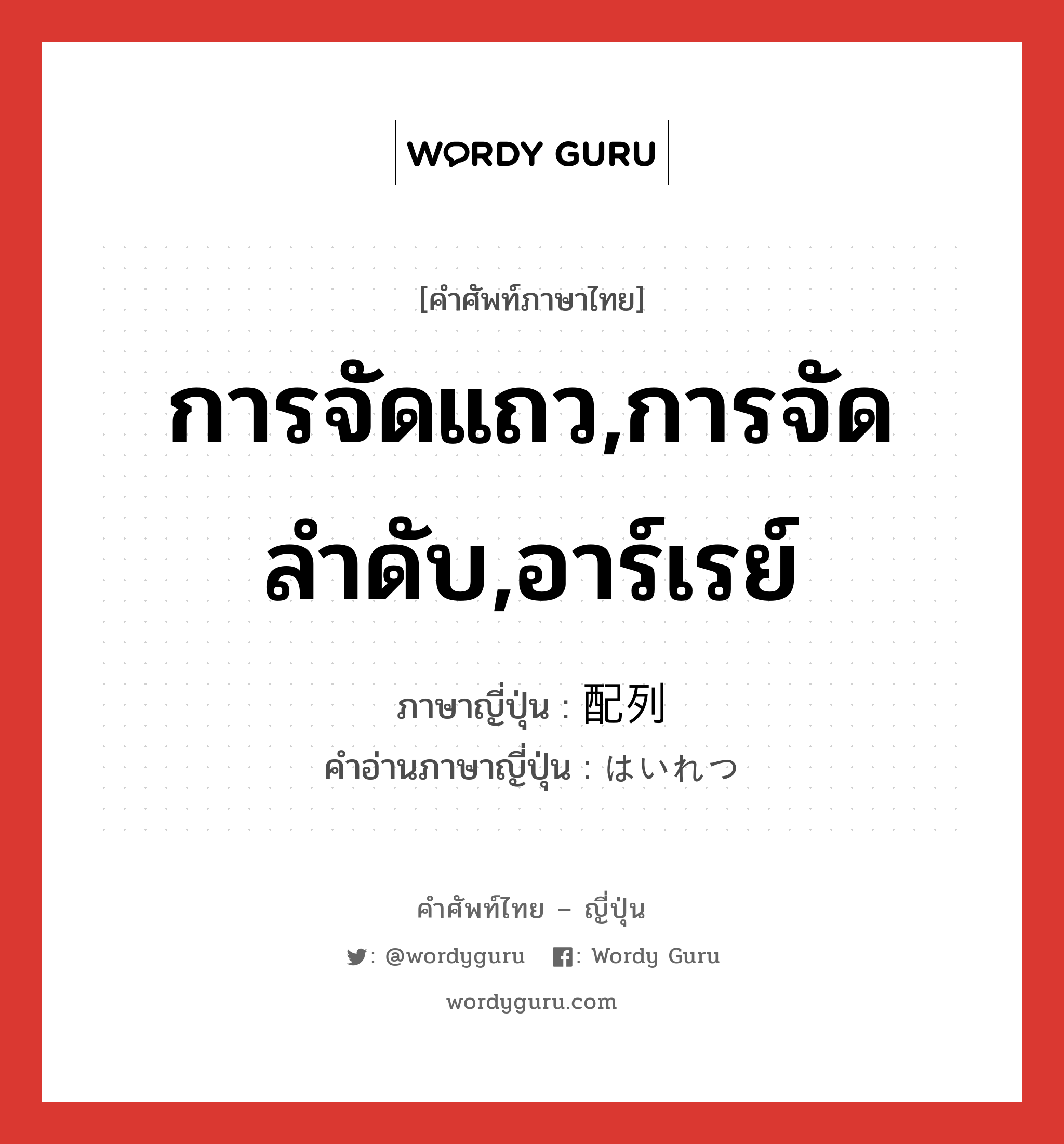 การจัดแถว,การจัดลำดับ,อาร์เรย์ ภาษาญี่ปุ่นคืออะไร, คำศัพท์ภาษาไทย - ญี่ปุ่น การจัดแถว,การจัดลำดับ,อาร์เรย์ ภาษาญี่ปุ่น 配列 คำอ่านภาษาญี่ปุ่น はいれつ หมวด n หมวด n