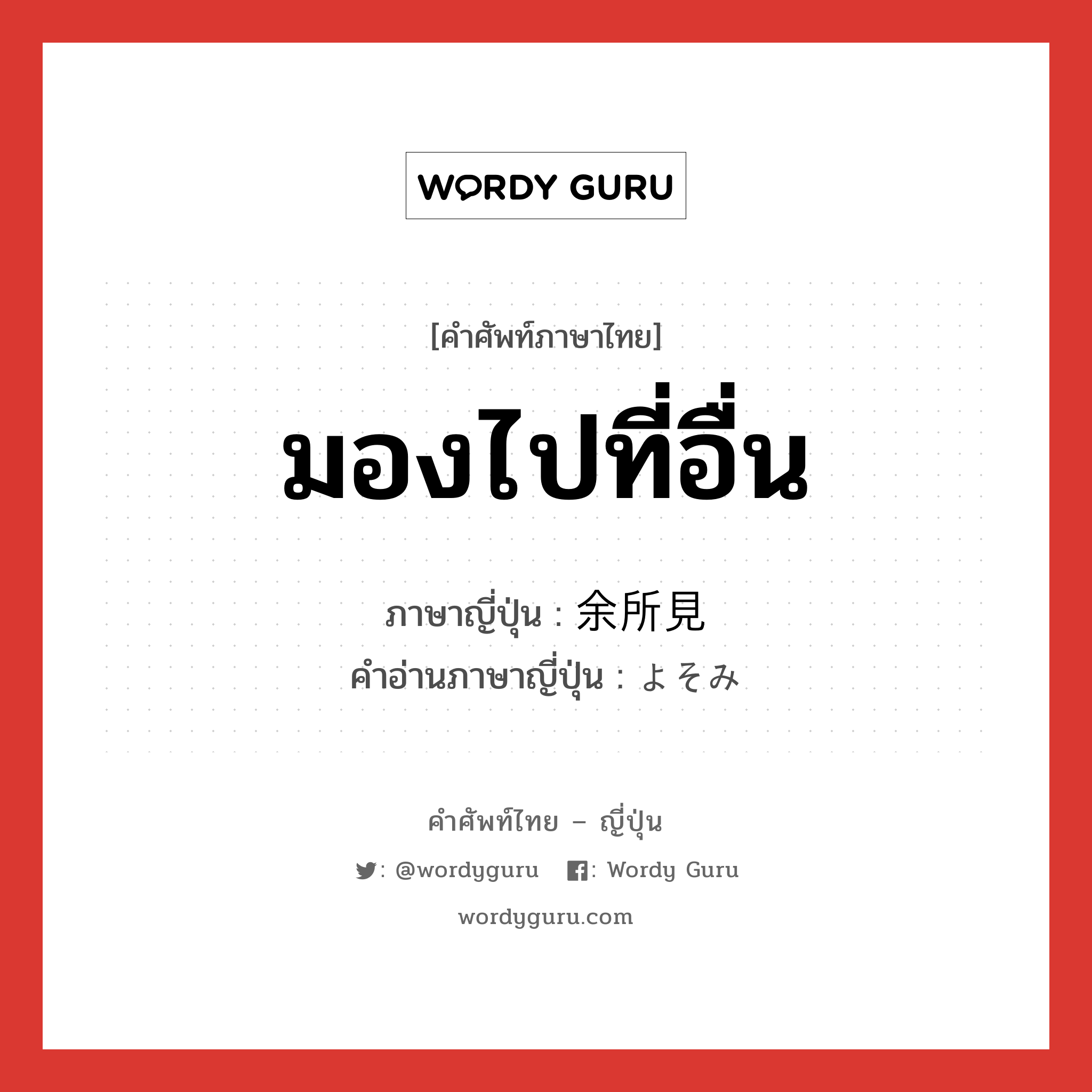 มองไปที่อื่น ภาษาญี่ปุ่นคืออะไร, คำศัพท์ภาษาไทย - ญี่ปุ่น มองไปที่อื่น ภาษาญี่ปุ่น 余所見 คำอ่านภาษาญี่ปุ่น よそみ หมวด n หมวด n