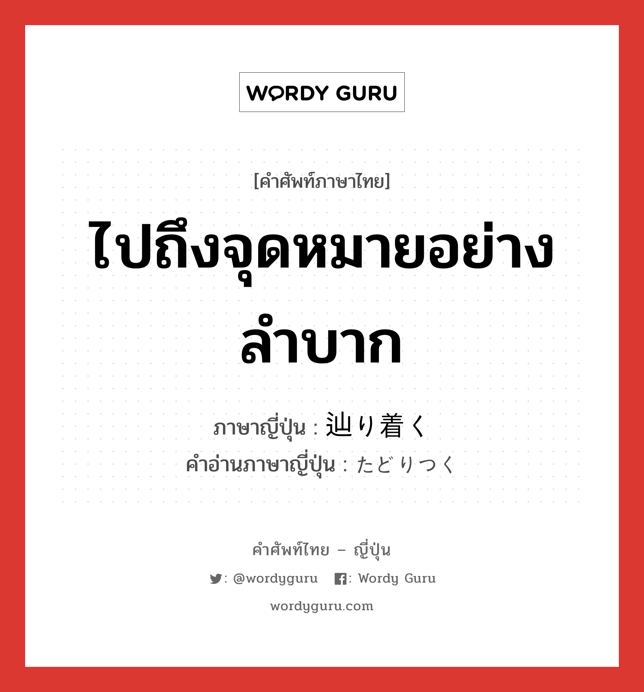 ไปถึงจุดหมายอย่างลำบาก ภาษาญี่ปุ่นคืออะไร, คำศัพท์ภาษาไทย - ญี่ปุ่น ไปถึงจุดหมายอย่างลำบาก ภาษาญี่ปุ่น 辿り着く คำอ่านภาษาญี่ปุ่น たどりつく หมวด v5k หมวด v5k