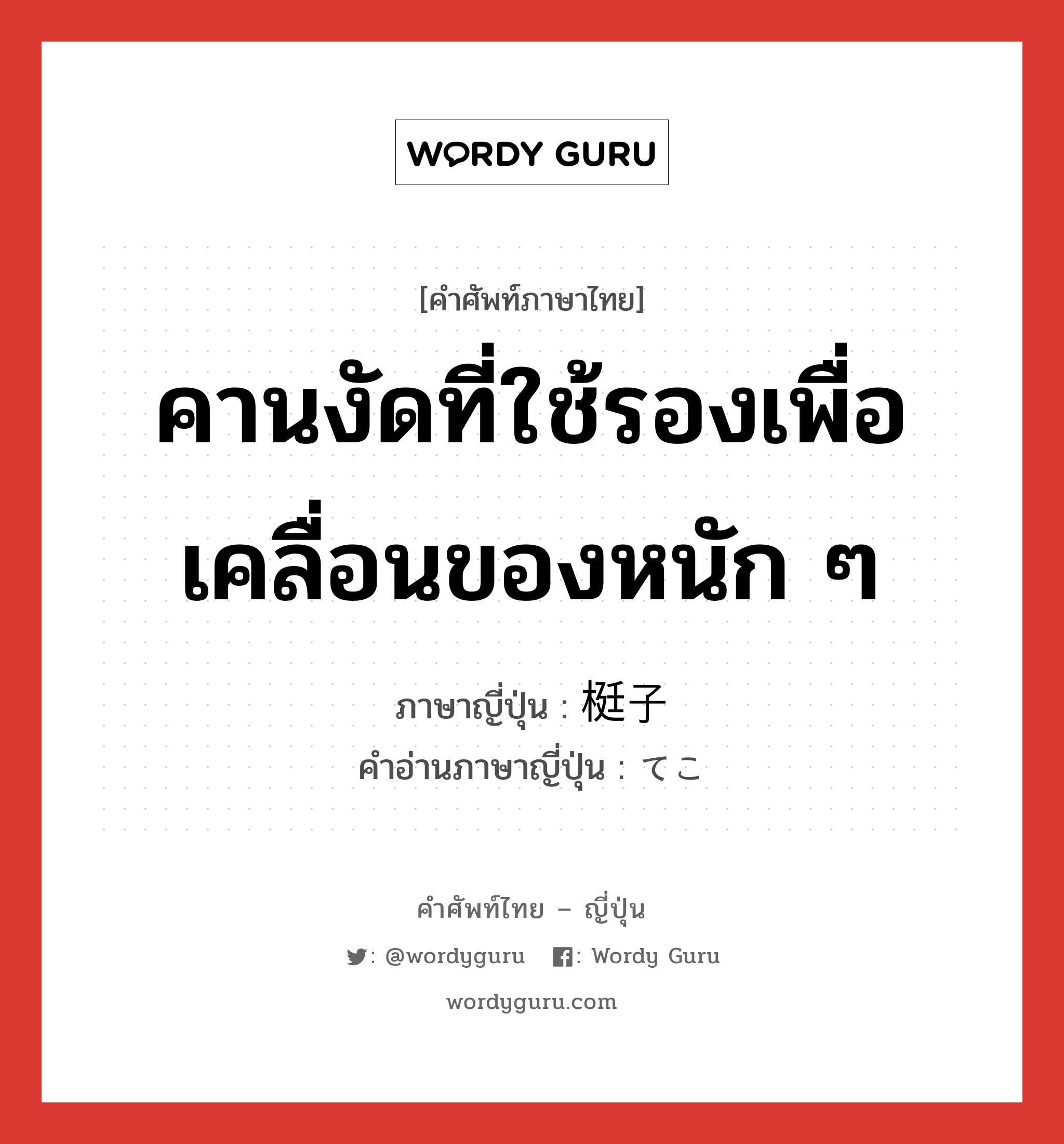 คานงัดที่ใช้รองเพื่อเคลื่อนของหนัก ๆ ภาษาญี่ปุ่นคืออะไร, คำศัพท์ภาษาไทย - ญี่ปุ่น คานงัดที่ใช้รองเพื่อเคลื่อนของหนัก ๆ ภาษาญี่ปุ่น 梃子 คำอ่านภาษาญี่ปุ่น てこ หมวด n หมวด n