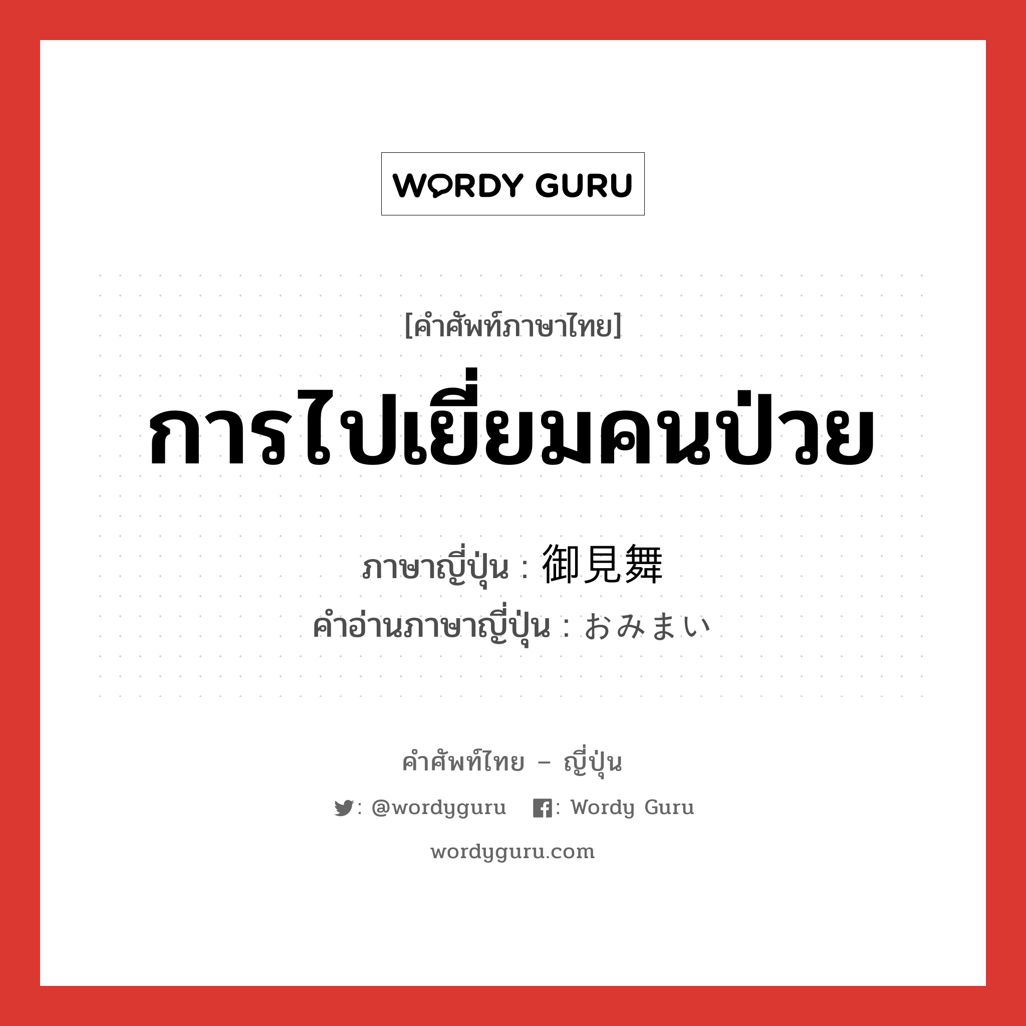 การไปเยี่ยมคนป่วย ภาษาญี่ปุ่นคืออะไร, คำศัพท์ภาษาไทย - ญี่ปุ่น การไปเยี่ยมคนป่วย ภาษาญี่ปุ่น 御見舞 คำอ่านภาษาญี่ปุ่น おみまい หมวด n หมวด n