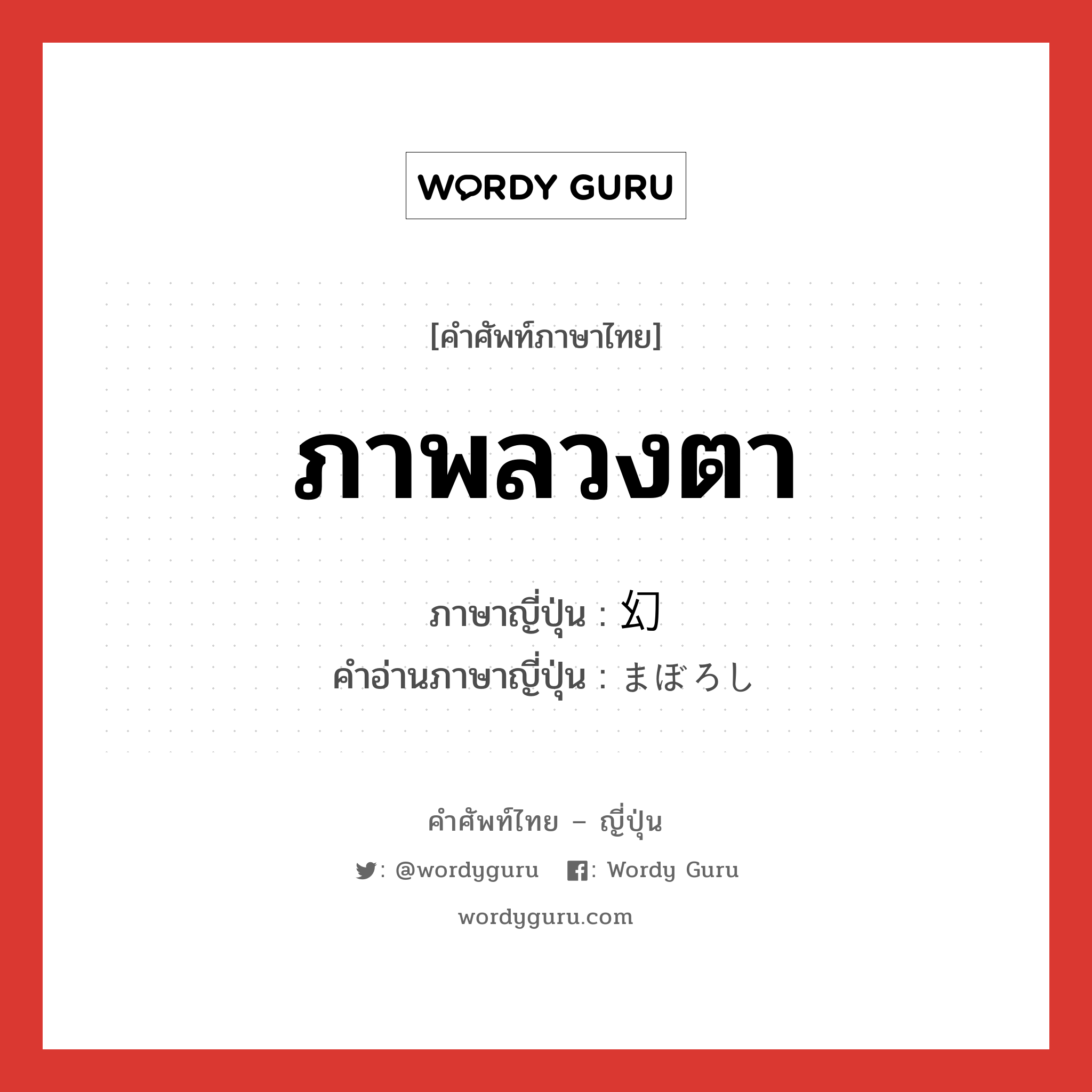 ภาพลวงตา ภาษาญี่ปุ่นคืออะไร, คำศัพท์ภาษาไทย - ญี่ปุ่น ภาพลวงตา ภาษาญี่ปุ่น 幻 คำอ่านภาษาญี่ปุ่น まぼろし หมวด n หมวด n