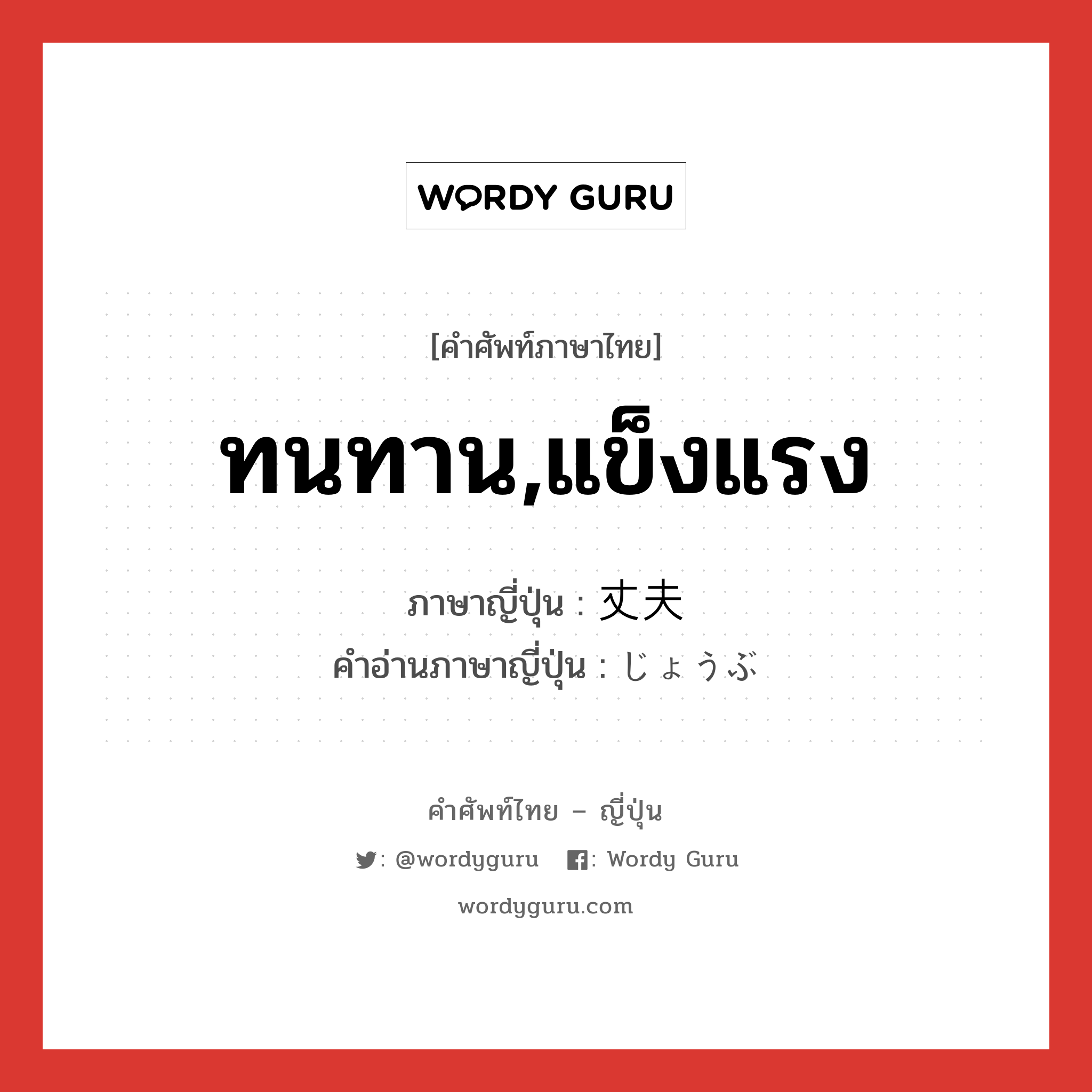 ทนทาน,แข็งแรง ภาษาญี่ปุ่นคืออะไร, คำศัพท์ภาษาไทย - ญี่ปุ่น ทนทาน,แข็งแรง ภาษาญี่ปุ่น 丈夫 คำอ่านภาษาญี่ปุ่น じょうぶ หมวด adj-na หมวด adj-na