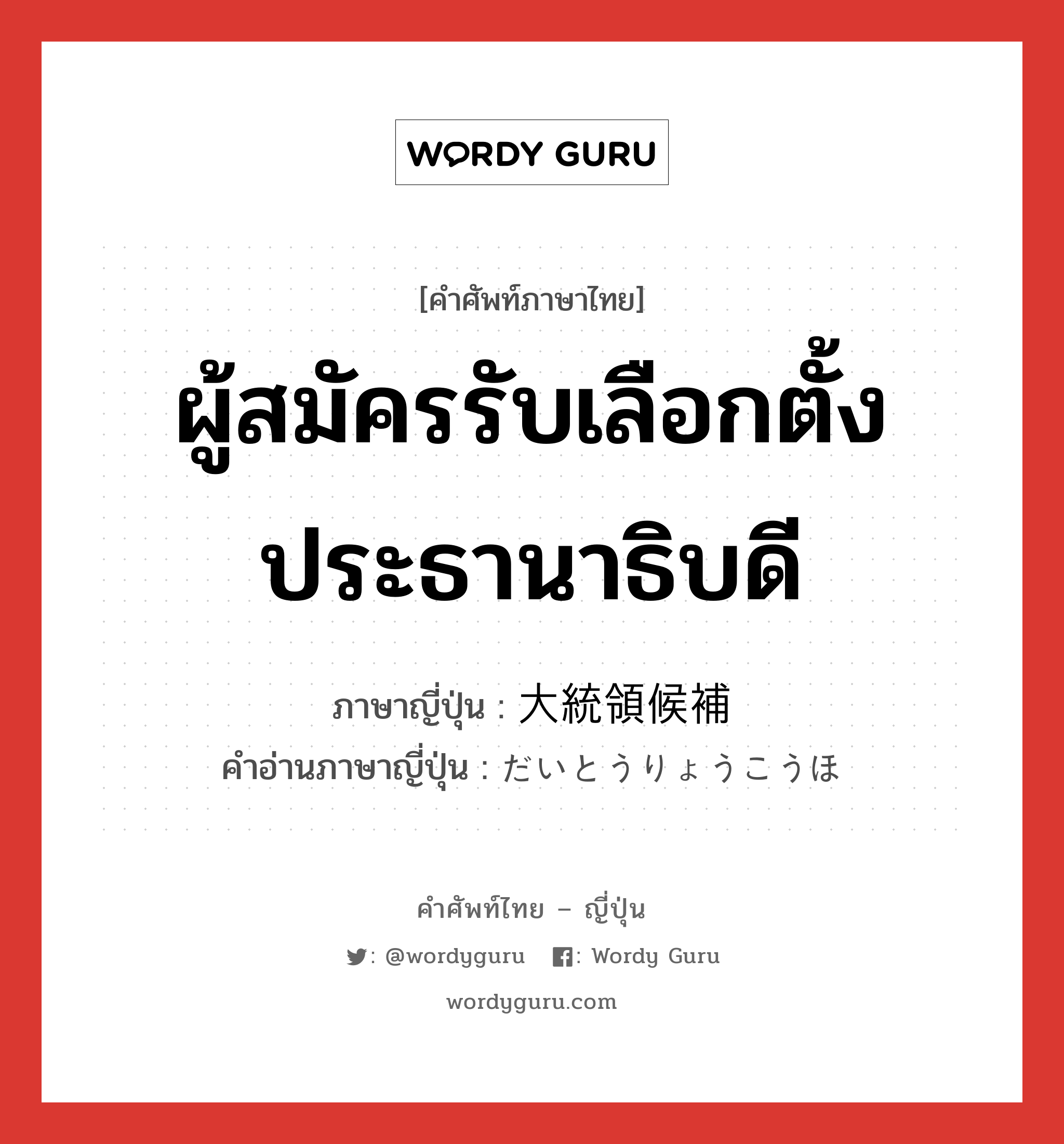 ผู้สมัครรับเลือกตั้งประธานาธิบดี ภาษาญี่ปุ่นคืออะไร, คำศัพท์ภาษาไทย - ญี่ปุ่น ผู้สมัครรับเลือกตั้งประธานาธิบดี ภาษาญี่ปุ่น 大統領候補 คำอ่านภาษาญี่ปุ่น だいとうりょうこうほ หมวด n หมวด n