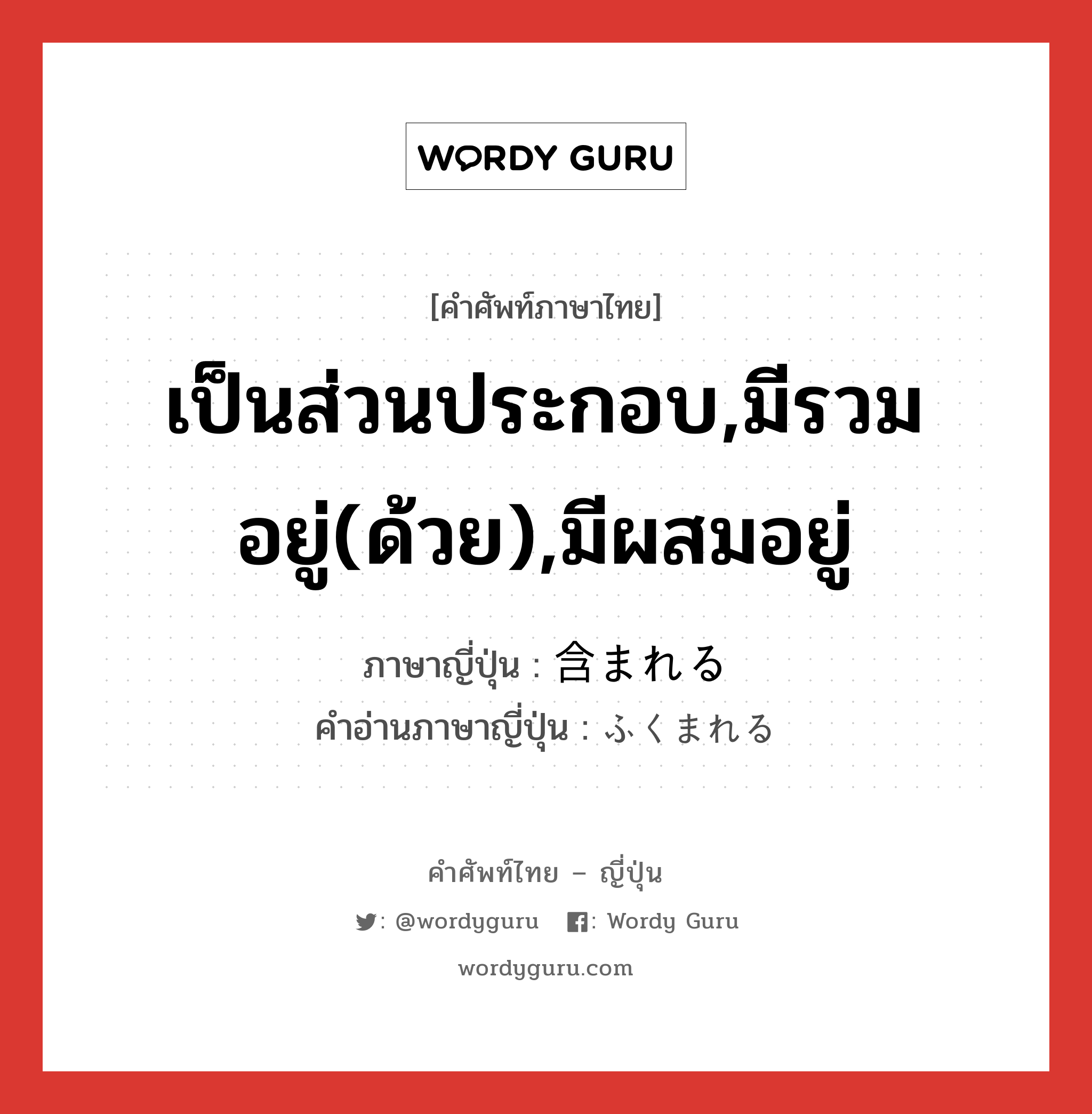 เป็นส่วนประกอบ,มีรวมอยู่(ด้วย),มีผสมอยู่ ภาษาญี่ปุ่นคืออะไร, คำศัพท์ภาษาไทย - ญี่ปุ่น เป็นส่วนประกอบ,มีรวมอยู่(ด้วย),มีผสมอยู่ ภาษาญี่ปุ่น 含まれる คำอ่านภาษาญี่ปุ่น ふくまれる หมวด v1 หมวด v1