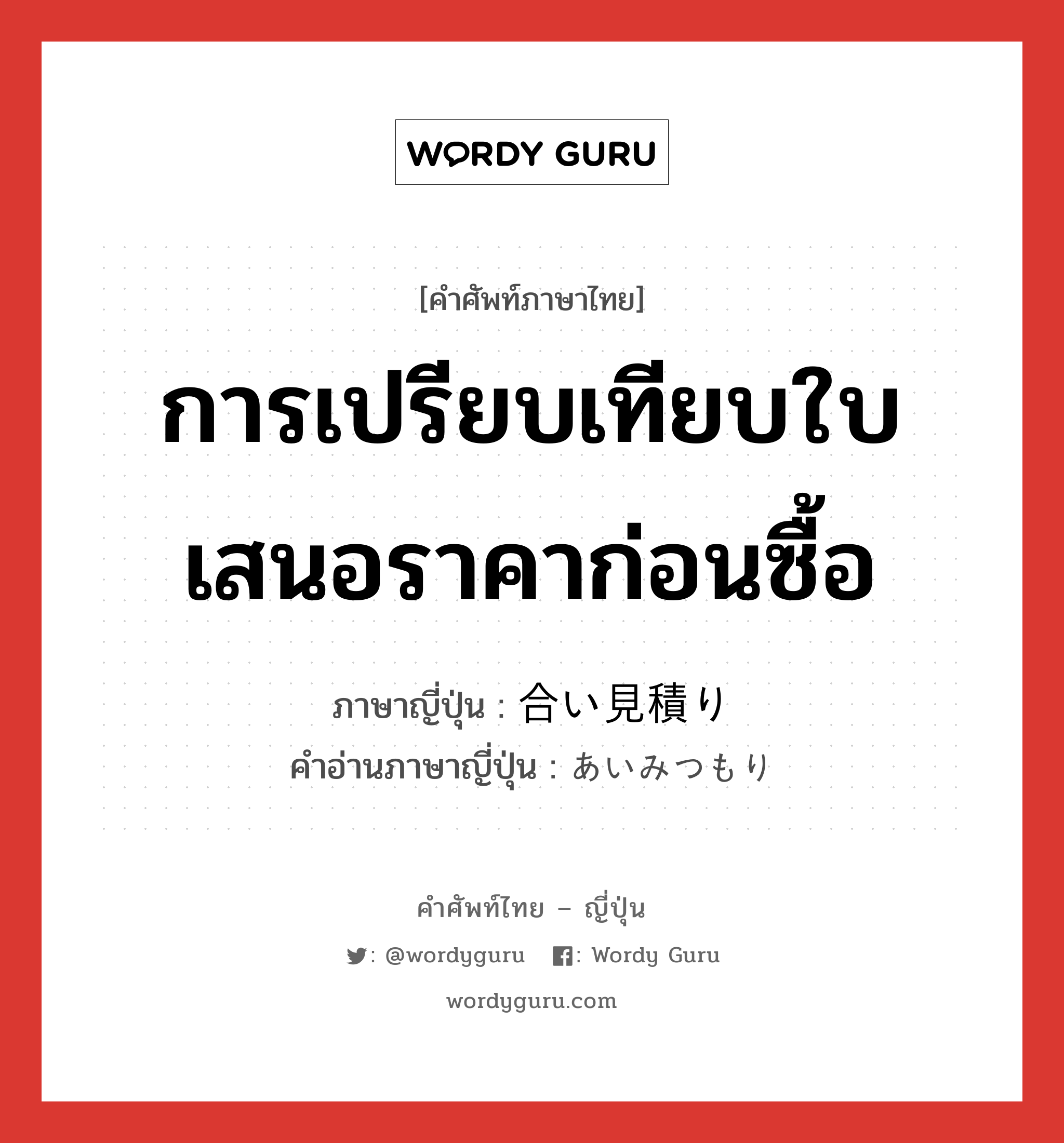 การเปรียบเทียบใบเสนอราคาก่อนซื้อ ภาษาญี่ปุ่นคืออะไร, คำศัพท์ภาษาไทย - ญี่ปุ่น การเปรียบเทียบใบเสนอราคาก่อนซื้อ ภาษาญี่ปุ่น 合い見積り คำอ่านภาษาญี่ปุ่น あいみつもり หมวด n หมวด n