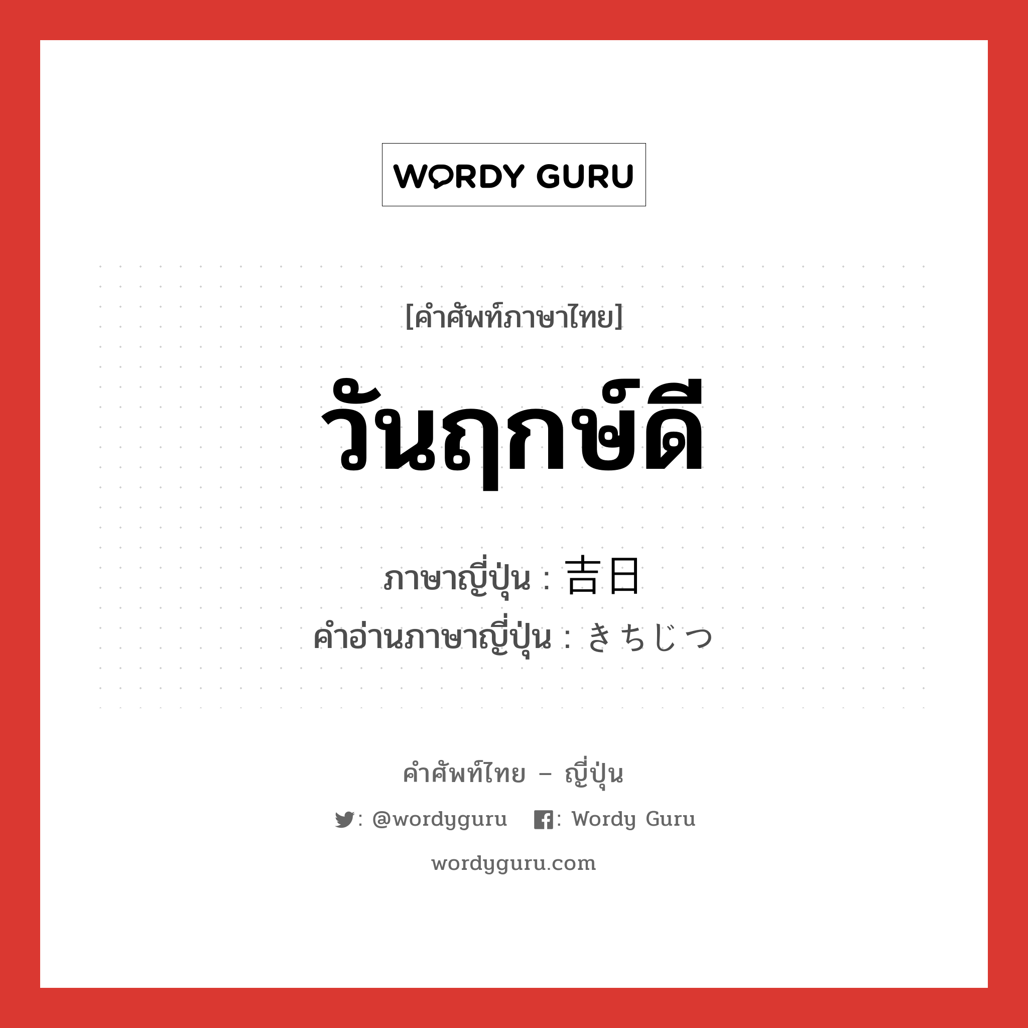 วันฤกษ์ดี ภาษาญี่ปุ่นคืออะไร, คำศัพท์ภาษาไทย - ญี่ปุ่น วันฤกษ์ดี ภาษาญี่ปุ่น 吉日 คำอ่านภาษาญี่ปุ่น きちじつ หมวด n หมวด n