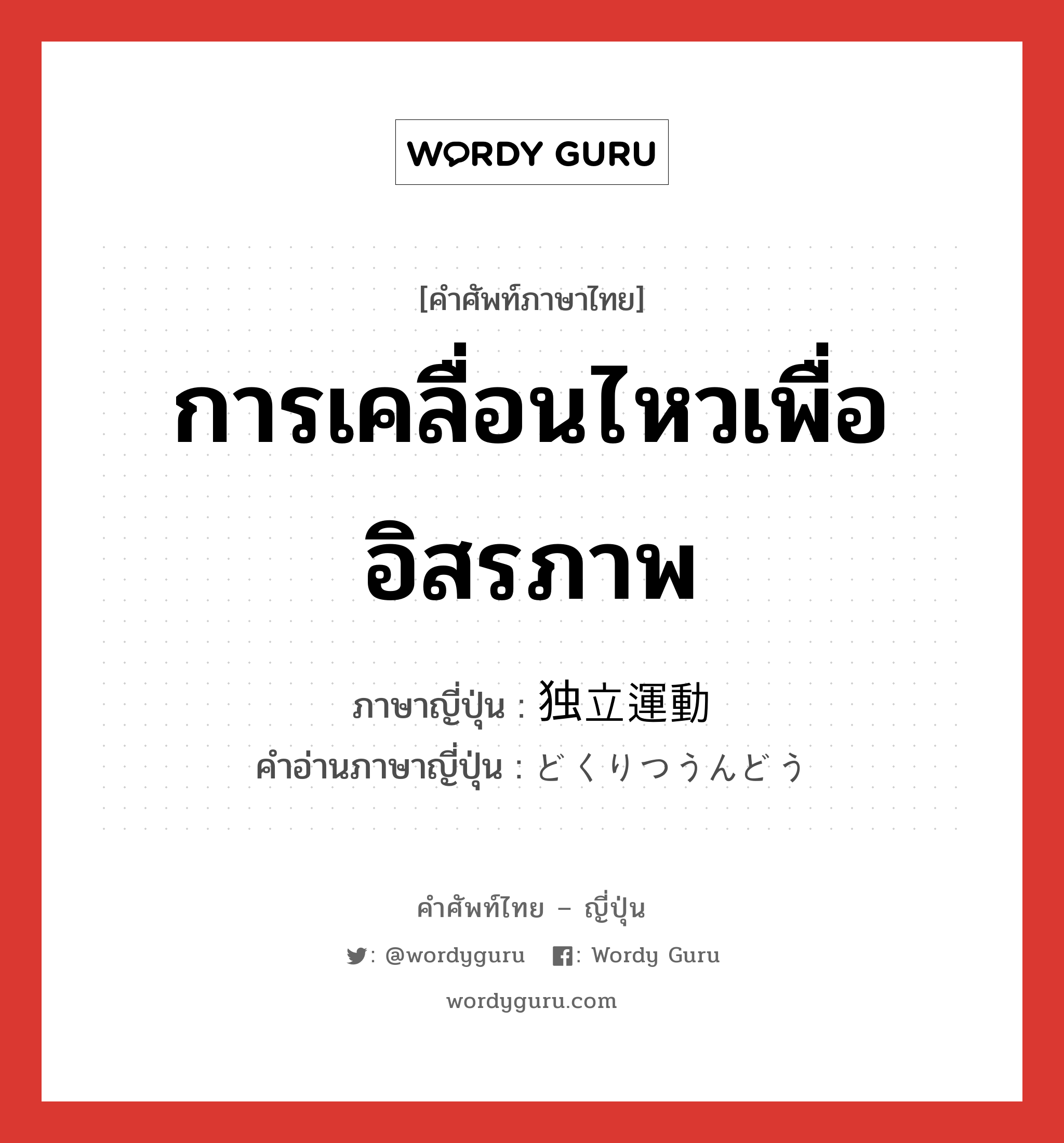 การเคลื่อนไหวเพื่ออิสรภาพ ภาษาญี่ปุ่นคืออะไร, คำศัพท์ภาษาไทย - ญี่ปุ่น การเคลื่อนไหวเพื่ออิสรภาพ ภาษาญี่ปุ่น 独立運動 คำอ่านภาษาญี่ปุ่น どくりつうんどう หมวด n หมวด n