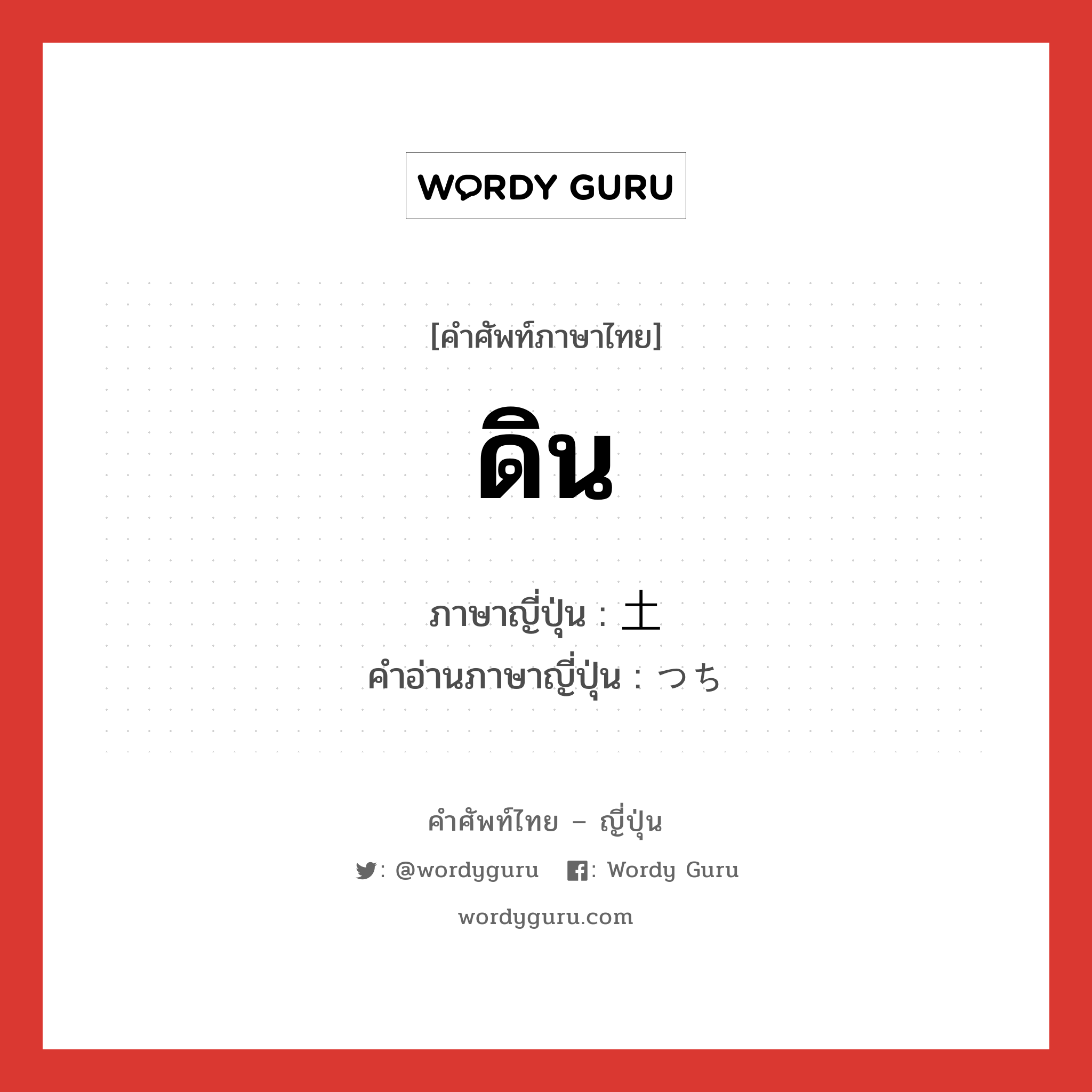 ดิน ภาษาญี่ปุ่นคืออะไร, คำศัพท์ภาษาไทย - ญี่ปุ่น ดิน ภาษาญี่ปุ่น 土 คำอ่านภาษาญี่ปุ่น つち หมวด n หมวด n