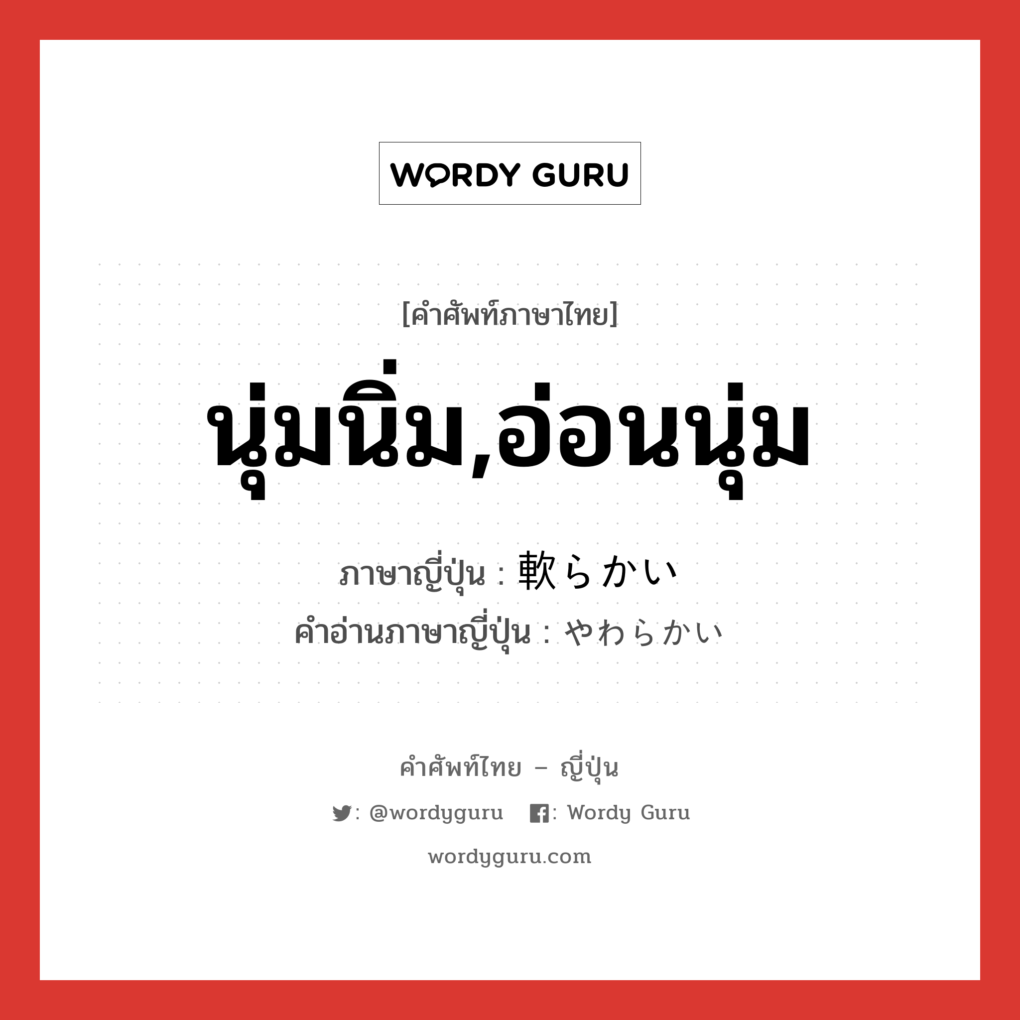 นุ่มนิ่ม,อ่อนนุ่ม ภาษาญี่ปุ่นคืออะไร, คำศัพท์ภาษาไทย - ญี่ปุ่น นุ่มนิ่ม,อ่อนนุ่ม ภาษาญี่ปุ่น 軟らかい คำอ่านภาษาญี่ปุ่น やわらかい หมวด adj-i หมวด adj-i