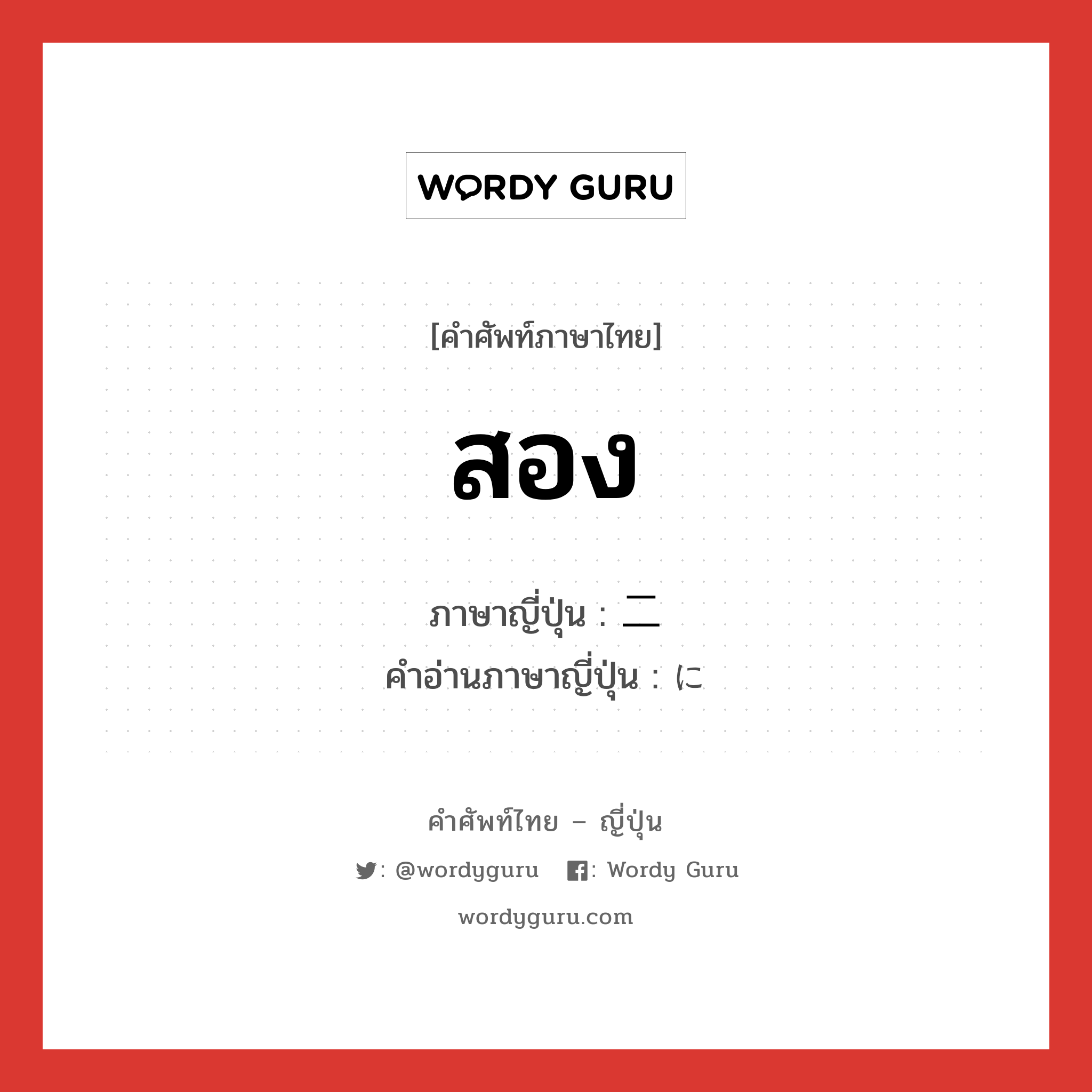 สอง ภาษาญี่ปุ่นคืออะไร, คำศัพท์ภาษาไทย - ญี่ปุ่น สอง ภาษาญี่ปุ่น 二 คำอ่านภาษาญี่ปุ่น に หมวด num หมวด num