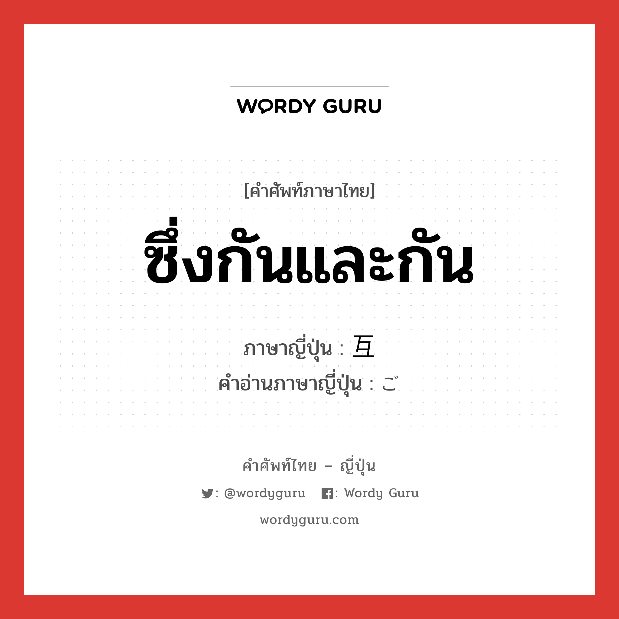 ซึ่งกันและกัน ภาษาญี่ปุ่นคืออะไร, คำศัพท์ภาษาไทย - ญี่ปุ่น ซึ่งกันและกัน ภาษาญี่ปุ่น 互 คำอ่านภาษาญี่ปุ่น ご หมวด n หมวด n