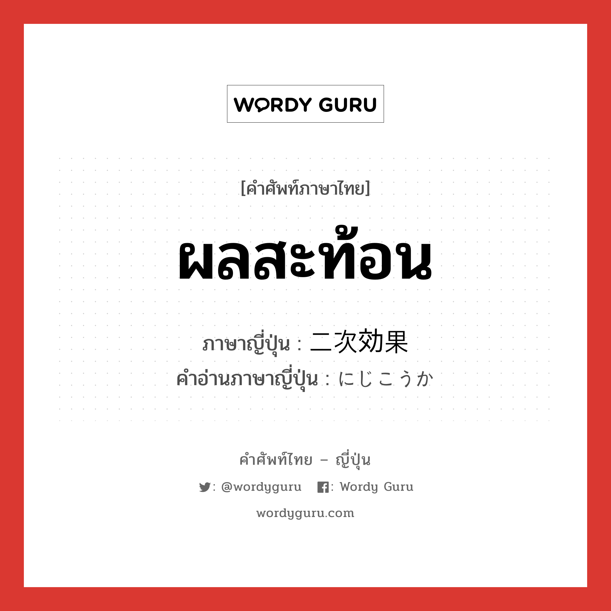 ผลสะท้อน ภาษาญี่ปุ่นคืออะไร, คำศัพท์ภาษาไทย - ญี่ปุ่น ผลสะท้อน ภาษาญี่ปุ่น 二次効果 คำอ่านภาษาญี่ปุ่น にじこうか หมวด n หมวด n