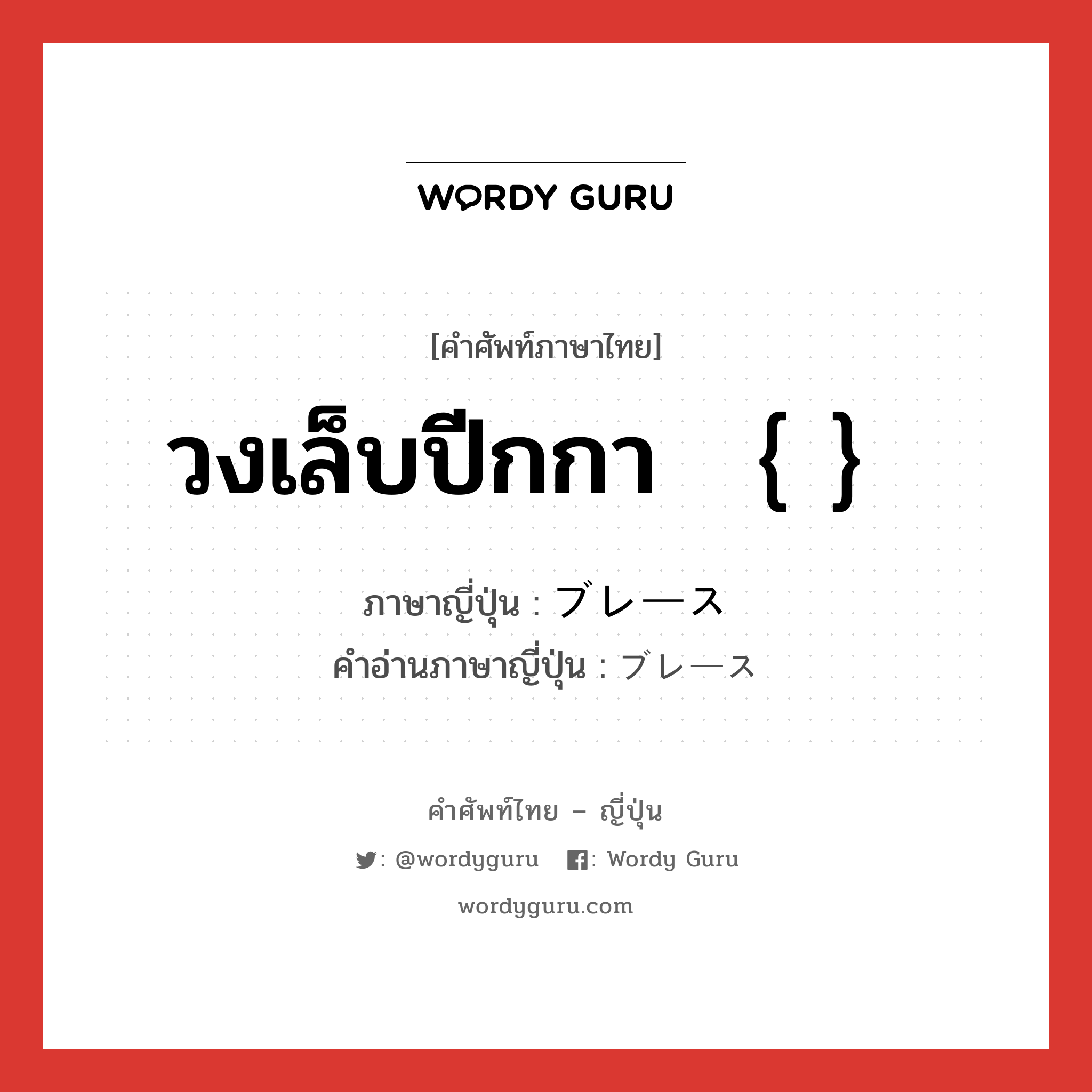 วงเล็บปีกกา ｛ ｝ ภาษาญี่ปุ่นคืออะไร, คำศัพท์ภาษาไทย - ญี่ปุ่น วงเล็บปีกกา ｛ ｝ ภาษาญี่ปุ่น ブレース คำอ่านภาษาญี่ปุ่น ブレース หมวด n หมวด n