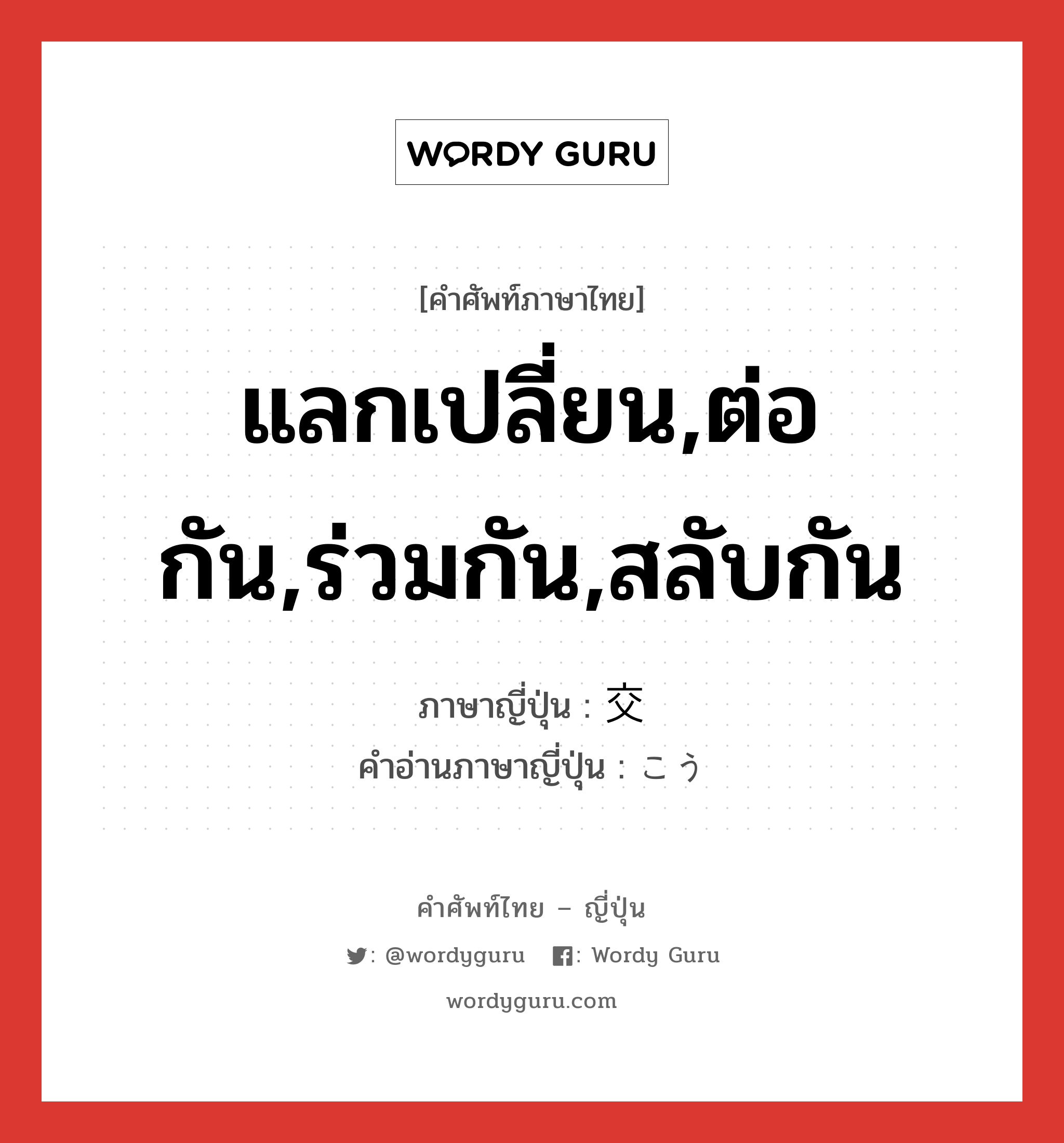 แลกเปลี่ยน,ต่อกัน,ร่วมกัน,สลับกัน ภาษาญี่ปุ่นคืออะไร, คำศัพท์ภาษาไทย - ญี่ปุ่น แลกเปลี่ยน,ต่อกัน,ร่วมกัน,สลับกัน ภาษาญี่ปุ่น 交 คำอ่านภาษาญี่ปุ่น こう หมวด n หมวด n