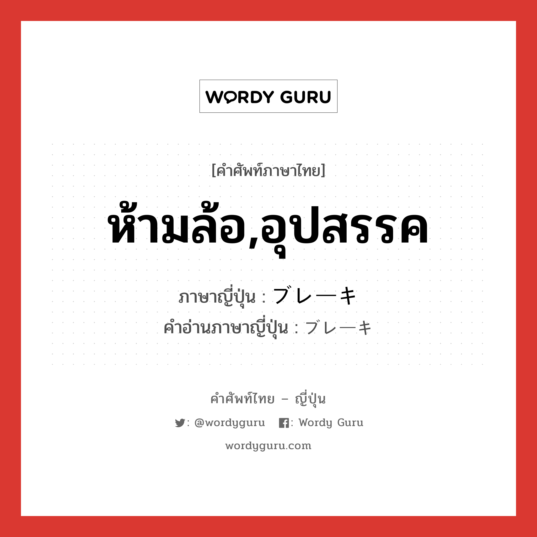 ห้ามล้อ,อุปสรรค ภาษาญี่ปุ่นคืออะไร, คำศัพท์ภาษาไทย - ญี่ปุ่น ห้ามล้อ,อุปสรรค ภาษาญี่ปุ่น ブレーキ คำอ่านภาษาญี่ปุ่น ブレーキ หมวด n หมวด n