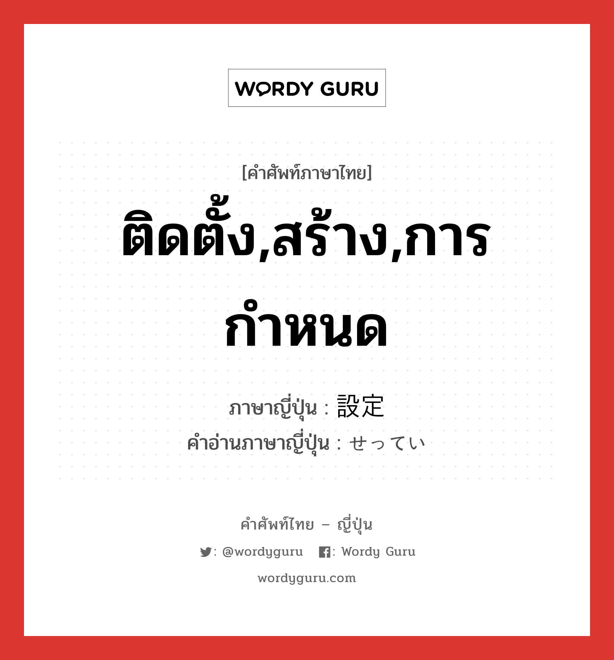 ติดตั้ง,สร้าง,การกำหนด ภาษาญี่ปุ่นคืออะไร, คำศัพท์ภาษาไทย - ญี่ปุ่น ติดตั้ง,สร้าง,การกำหนด ภาษาญี่ปุ่น 設定 คำอ่านภาษาญี่ปุ่น せってい หมวด n หมวด n