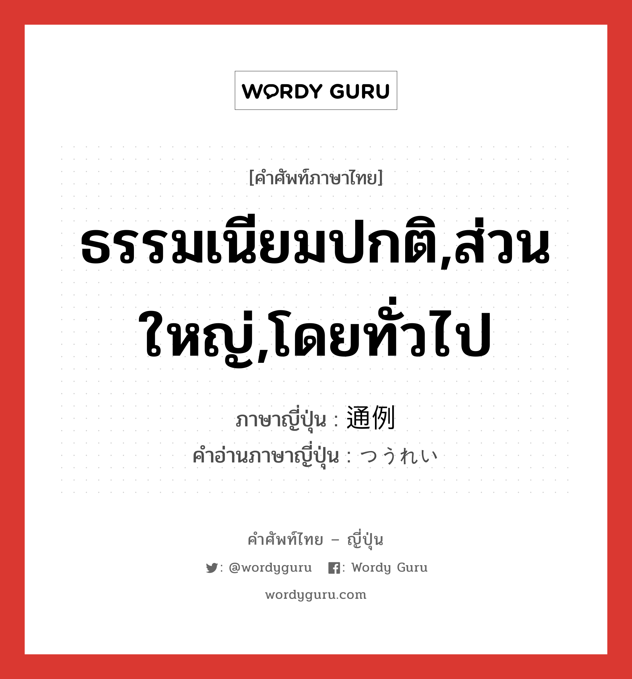 ธรรมเนียมปกติ,ส่วนใหญ่,โดยทั่วไป ภาษาญี่ปุ่นคืออะไร, คำศัพท์ภาษาไทย - ญี่ปุ่น ธรรมเนียมปกติ,ส่วนใหญ่,โดยทั่วไป ภาษาญี่ปุ่น 通例 คำอ่านภาษาญี่ปุ่น つうれい หมวด adv หมวด adv