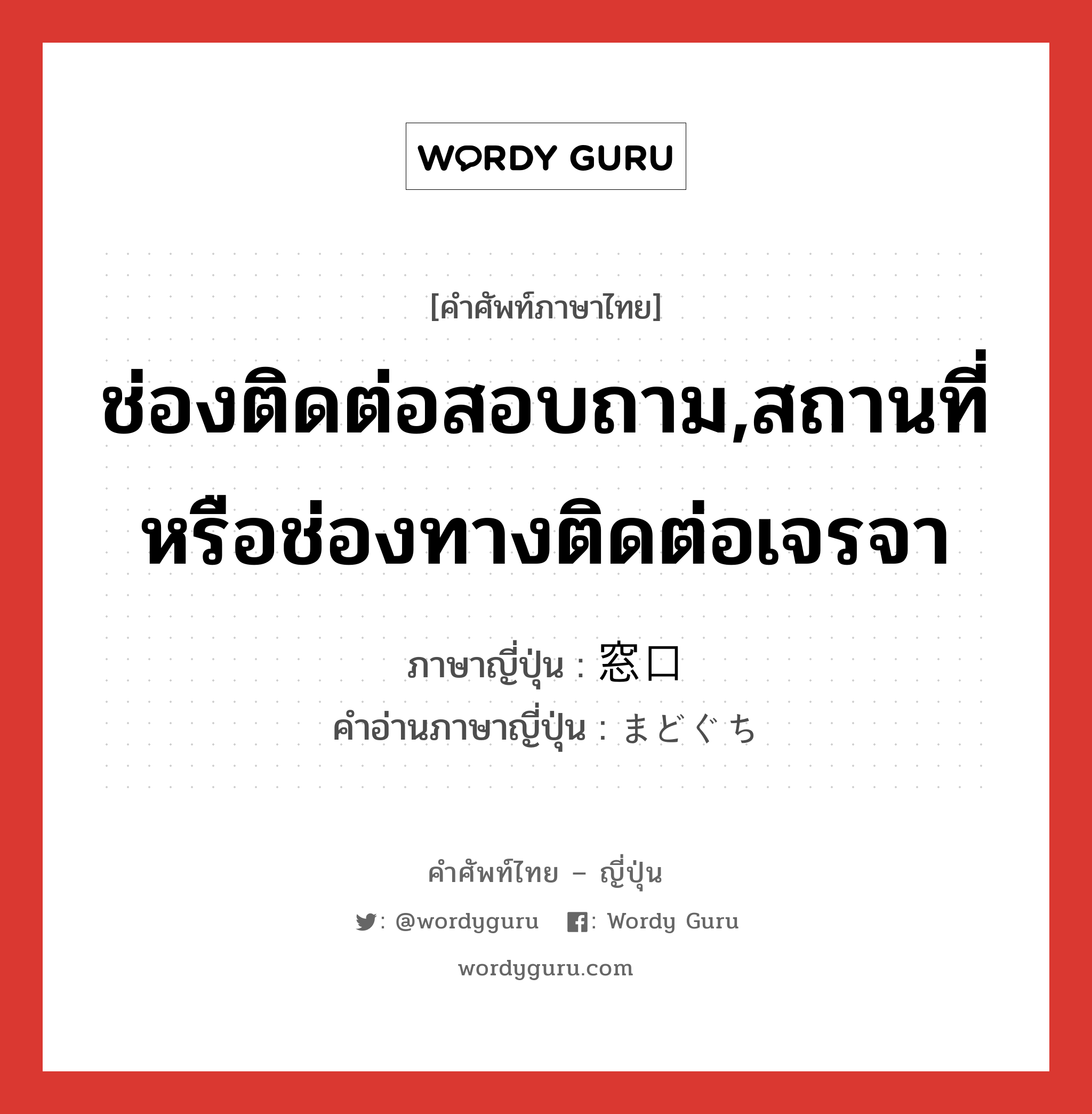 ช่องติดต่อสอบถาม,สถานที่หรือช่องทางติดต่อเจรจา ภาษาญี่ปุ่นคืออะไร, คำศัพท์ภาษาไทย - ญี่ปุ่น ช่องติดต่อสอบถาม,สถานที่หรือช่องทางติดต่อเจรจา ภาษาญี่ปุ่น 窓口 คำอ่านภาษาญี่ปุ่น まどぐち หมวด n หมวด n