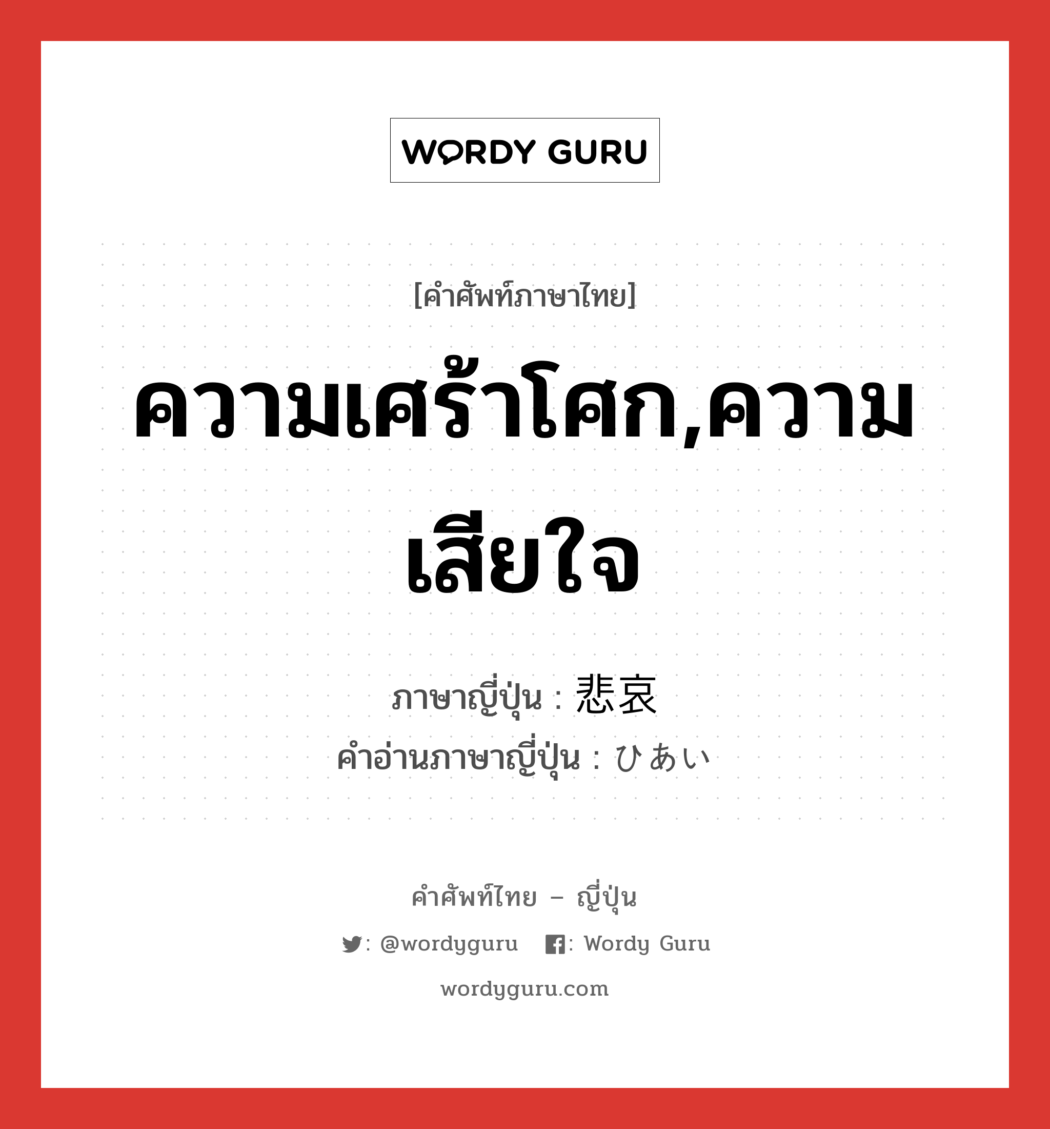 ความเศร้าโศก,ความเสียใจ ภาษาญี่ปุ่นคืออะไร, คำศัพท์ภาษาไทย - ญี่ปุ่น ความเศร้าโศก,ความเสียใจ ภาษาญี่ปุ่น 悲哀 คำอ่านภาษาญี่ปุ่น ひあい หมวด n หมวด n