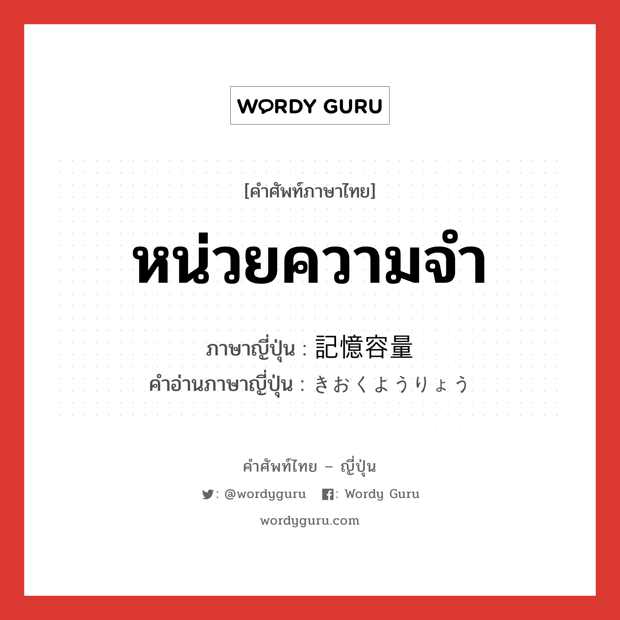 หน่วยความจำ ภาษาญี่ปุ่นคืออะไร, คำศัพท์ภาษาไทย - ญี่ปุ่น หน่วยความจำ ภาษาญี่ปุ่น 記憶容量 คำอ่านภาษาญี่ปุ่น きおくようりょう หมวด n หมวด n