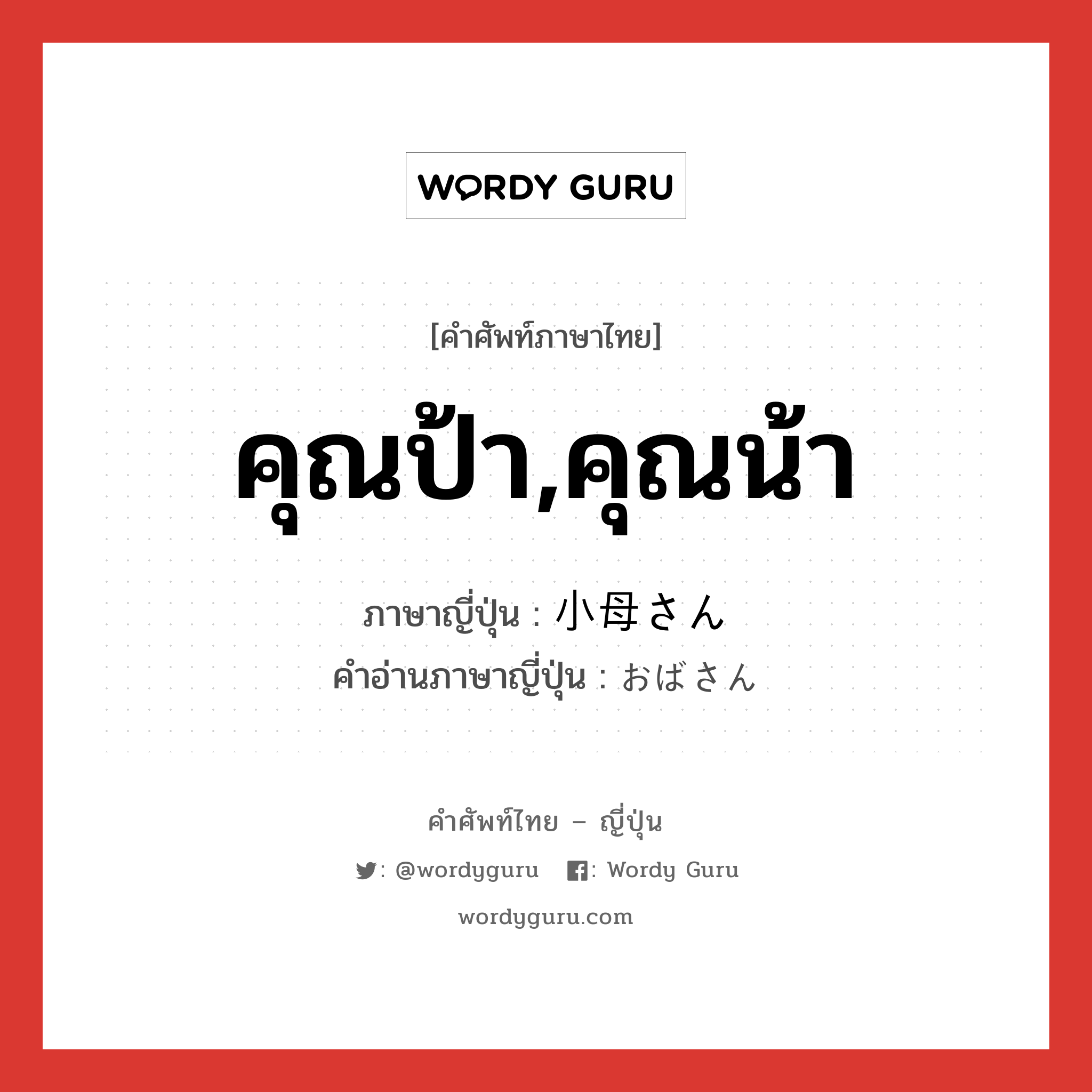 คุณป้า,คุณน้า ภาษาญี่ปุ่นคืออะไร, คำศัพท์ภาษาไทย - ญี่ปุ่น คุณป้า,คุณน้า ภาษาญี่ปุ่น 小母さん คำอ่านภาษาญี่ปุ่น おばさん หมวด n หมวด n