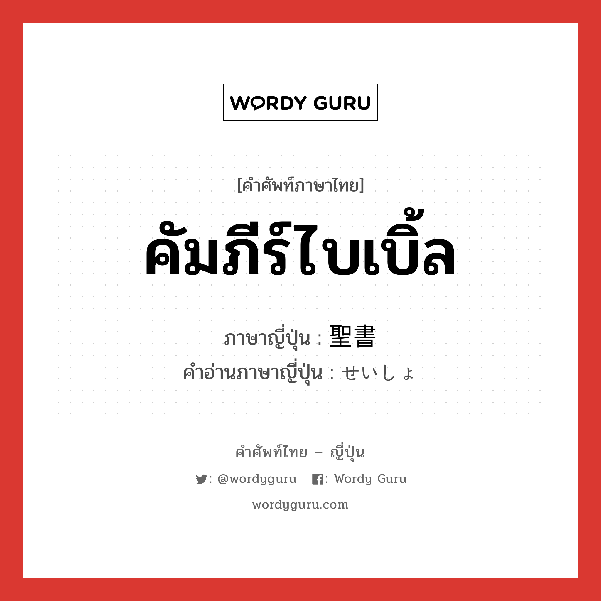 คัมภีร์ไบเบิ้ล ภาษาญี่ปุ่นคืออะไร, คำศัพท์ภาษาไทย - ญี่ปุ่น คัมภีร์ไบเบิ้ล ภาษาญี่ปุ่น 聖書 คำอ่านภาษาญี่ปุ่น せいしょ หมวด n หมวด n