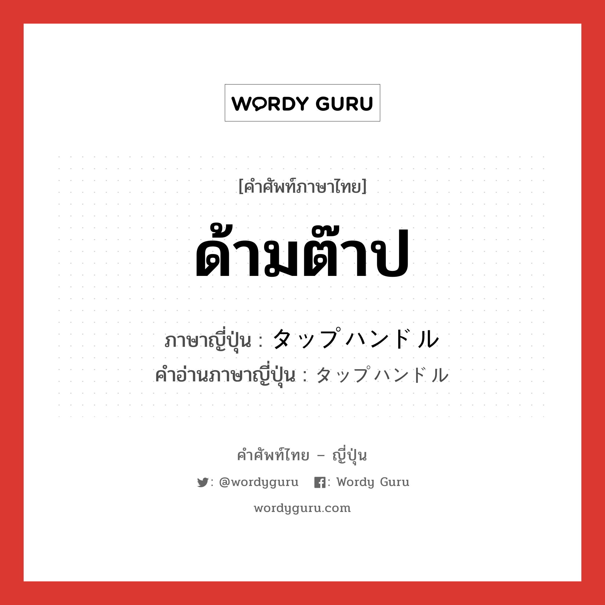 ด้ามต๊าป ภาษาญี่ปุ่นคืออะไร, คำศัพท์ภาษาไทย - ญี่ปุ่น ด้ามต๊าป ภาษาญี่ปุ่น タップハンドル คำอ่านภาษาญี่ปุ่น タップハンドル หมวด n หมวด n