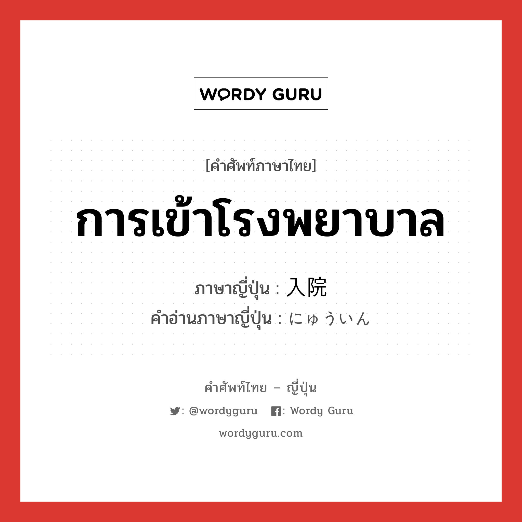 การเข้าโรงพยาบาล ภาษาญี่ปุ่นคืออะไร, คำศัพท์ภาษาไทย - ญี่ปุ่น การเข้าโรงพยาบาล ภาษาญี่ปุ่น 入院 คำอ่านภาษาญี่ปุ่น にゅういん หมวด n หมวด n