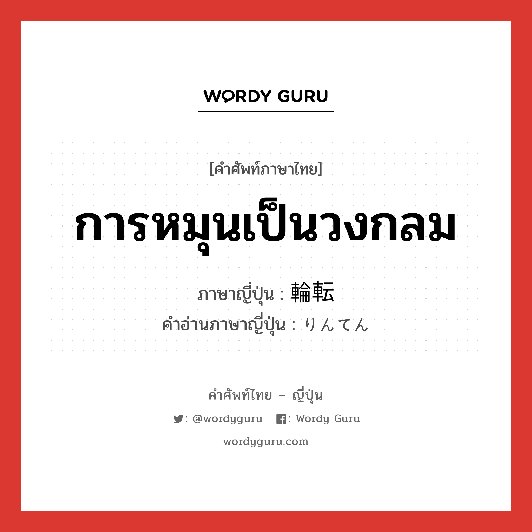 การหมุนเป็นวงกลม ภาษาญี่ปุ่นคืออะไร, คำศัพท์ภาษาไทย - ญี่ปุ่น การหมุนเป็นวงกลม ภาษาญี่ปุ่น 輪転 คำอ่านภาษาญี่ปุ่น りんてん หมวด n หมวด n