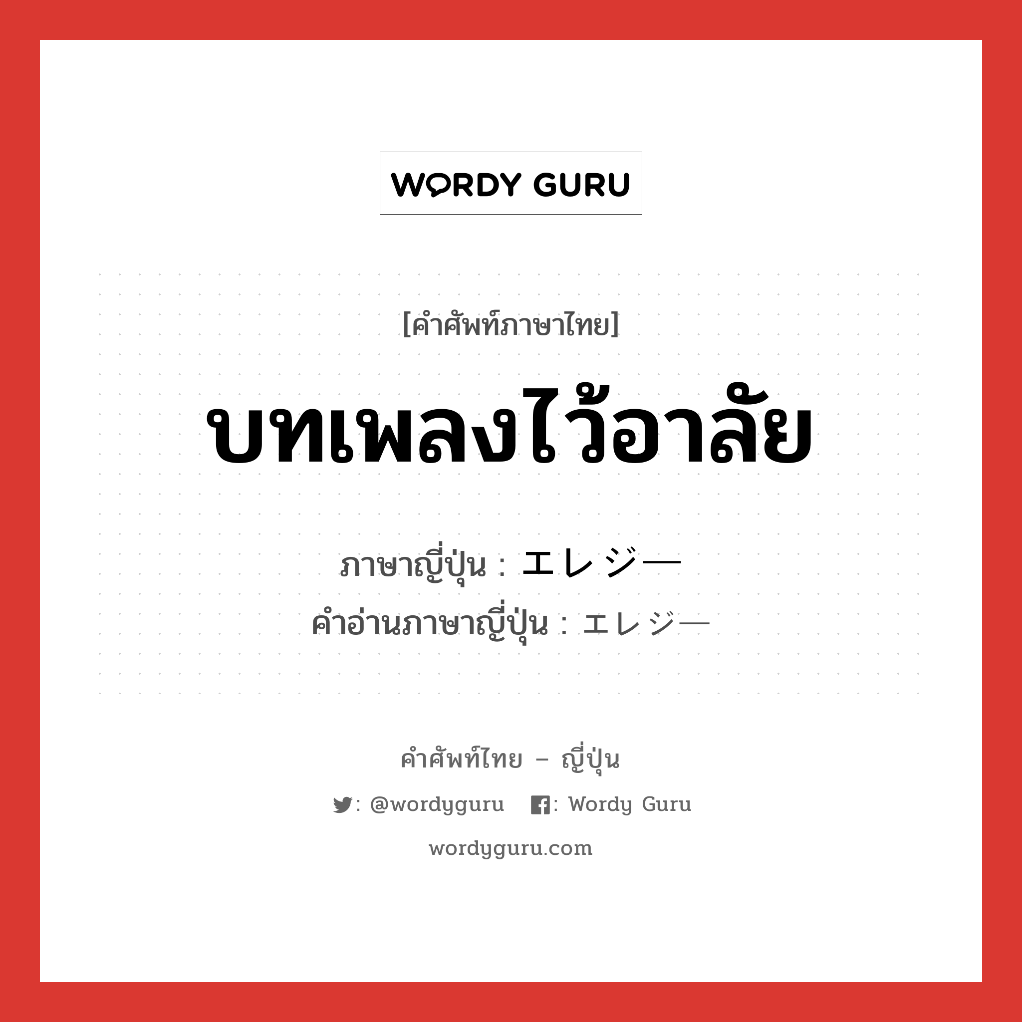 บทเพลงไว้อาลัย ภาษาญี่ปุ่นคืออะไร, คำศัพท์ภาษาไทย - ญี่ปุ่น บทเพลงไว้อาลัย ภาษาญี่ปุ่น エレジー คำอ่านภาษาญี่ปุ่น エレジー หมวด n หมวด n