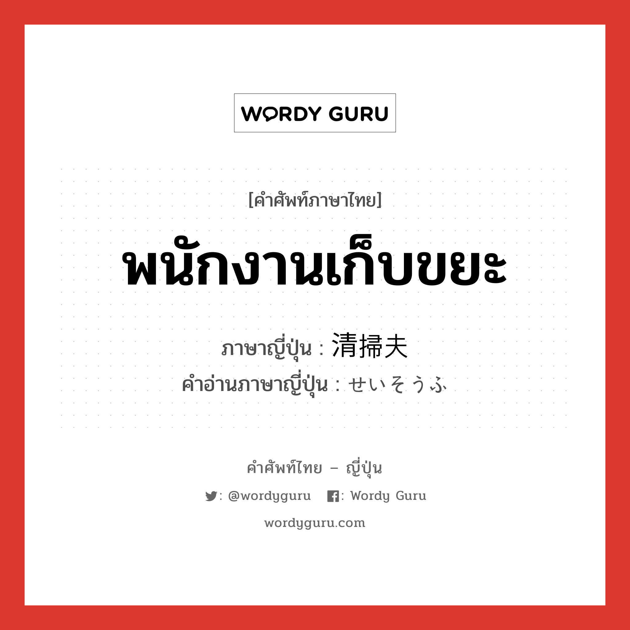 พนักงานเก็บขยะ ภาษาญี่ปุ่นคืออะไร, คำศัพท์ภาษาไทย - ญี่ปุ่น พนักงานเก็บขยะ ภาษาญี่ปุ่น 清掃夫 คำอ่านภาษาญี่ปุ่น せいそうふ หมวด n หมวด n