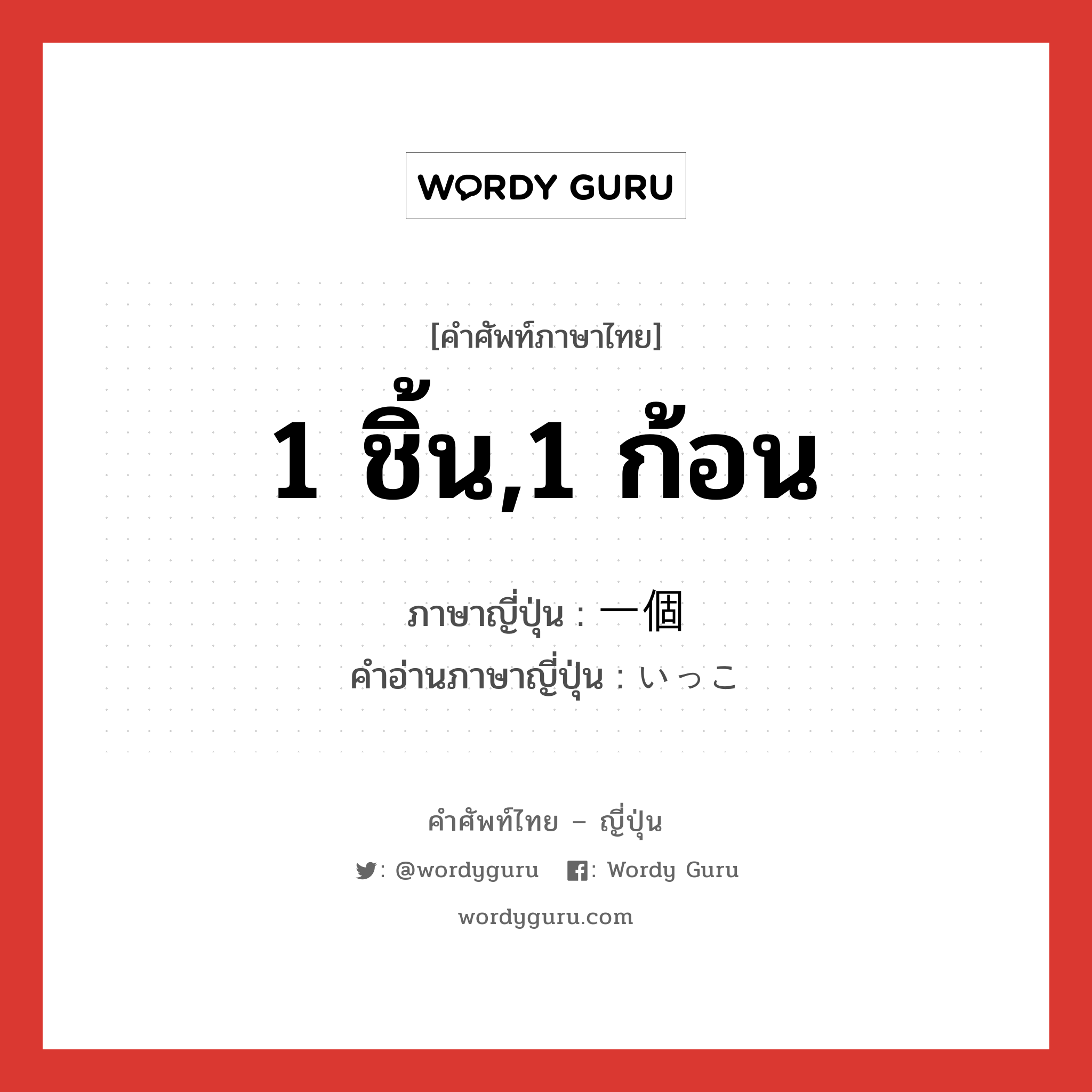 1 ชิ้น,1 ก้อน ภาษาญี่ปุ่นคืออะไร, คำศัพท์ภาษาไทย - ญี่ปุ่น 1 ชิ้น,1 ก้อน ภาษาญี่ปุ่น 一個 คำอ่านภาษาญี่ปุ่น いっこ หมวด n หมวด n