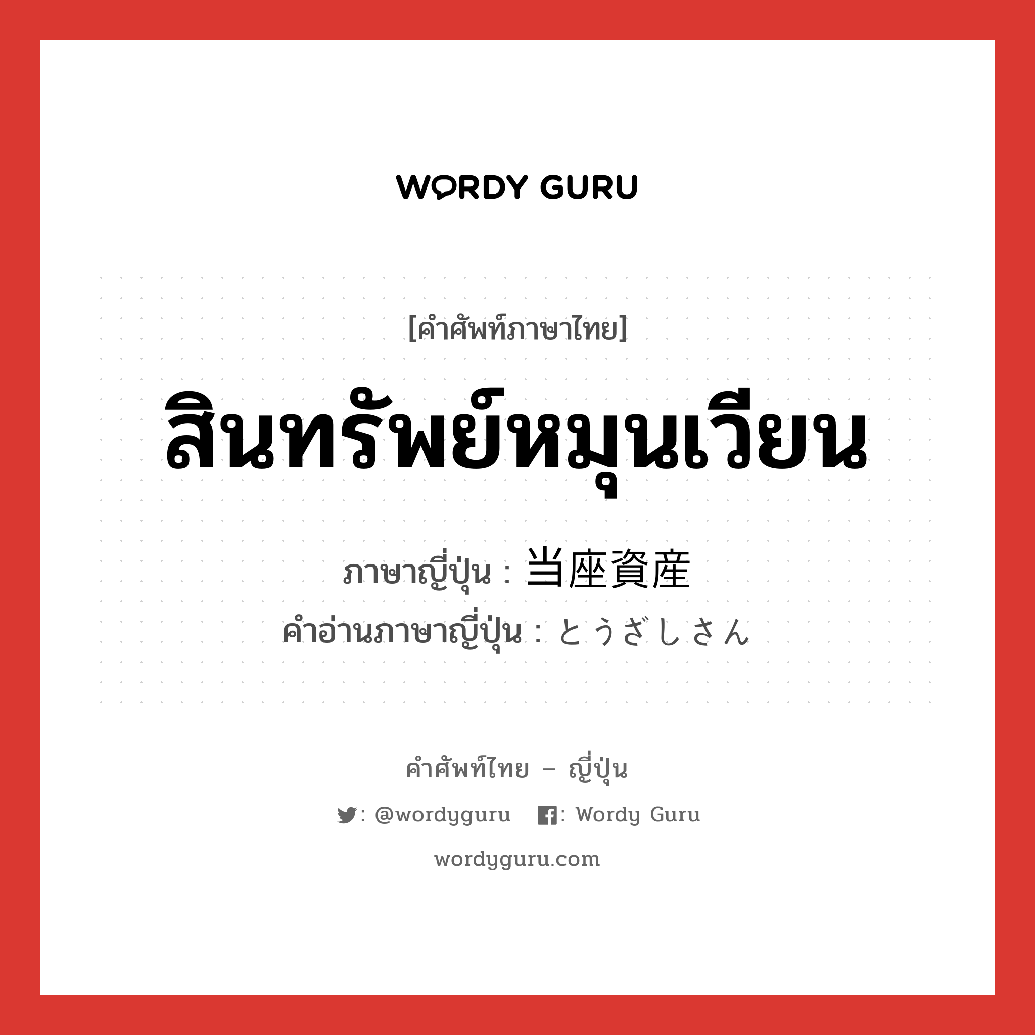 สินทรัพย์หมุนเวียน ภาษาญี่ปุ่นคืออะไร, คำศัพท์ภาษาไทย - ญี่ปุ่น สินทรัพย์หมุนเวียน ภาษาญี่ปุ่น 当座資産 คำอ่านภาษาญี่ปุ่น とうざしさん หมวด n หมวด n