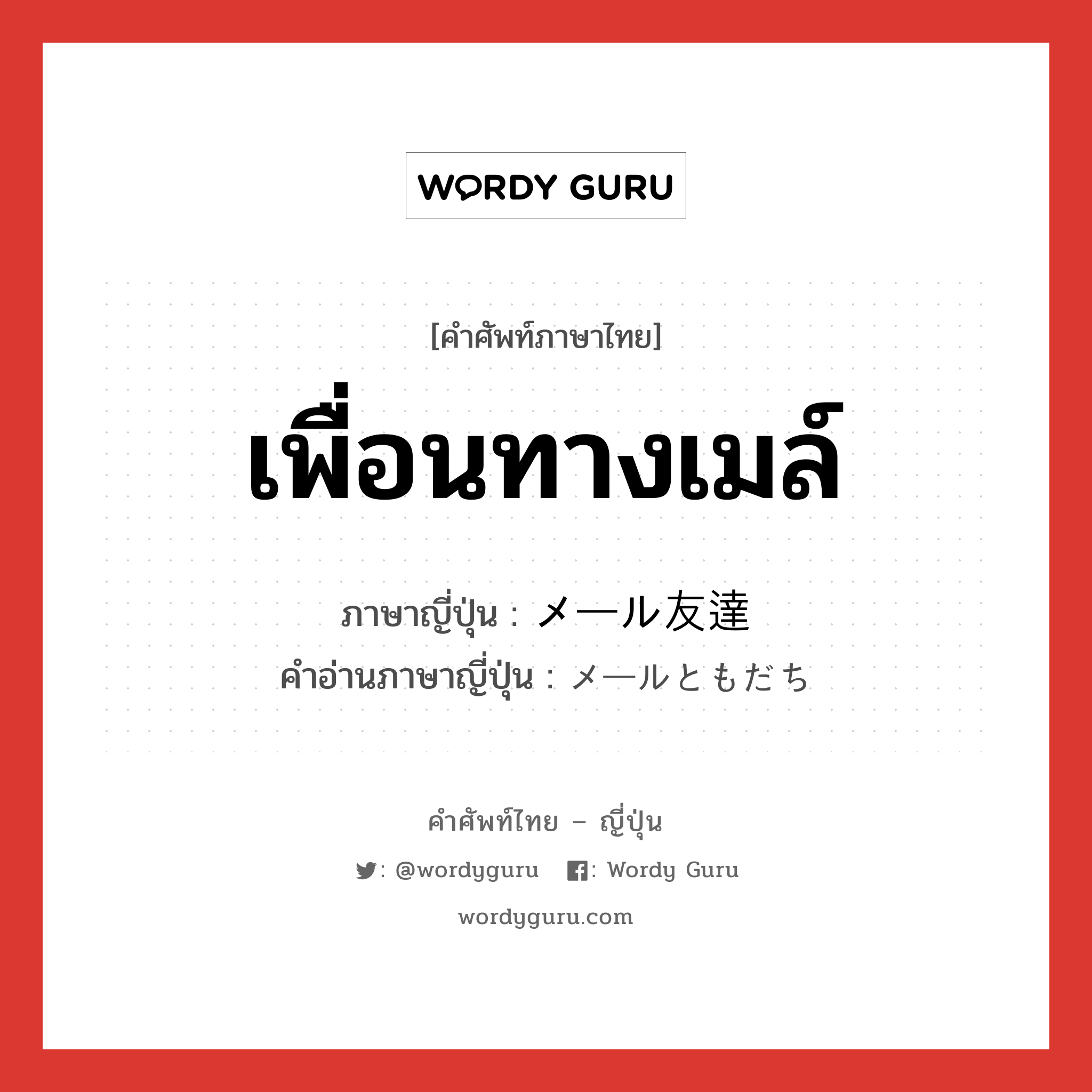 เพื่อนทางเมล์ ภาษาญี่ปุ่นคืออะไร, คำศัพท์ภาษาไทย - ญี่ปุ่น เพื่อนทางเมล์ ภาษาญี่ปุ่น メール友達 คำอ่านภาษาญี่ปุ่น メールともだち หมวด n หมวด n