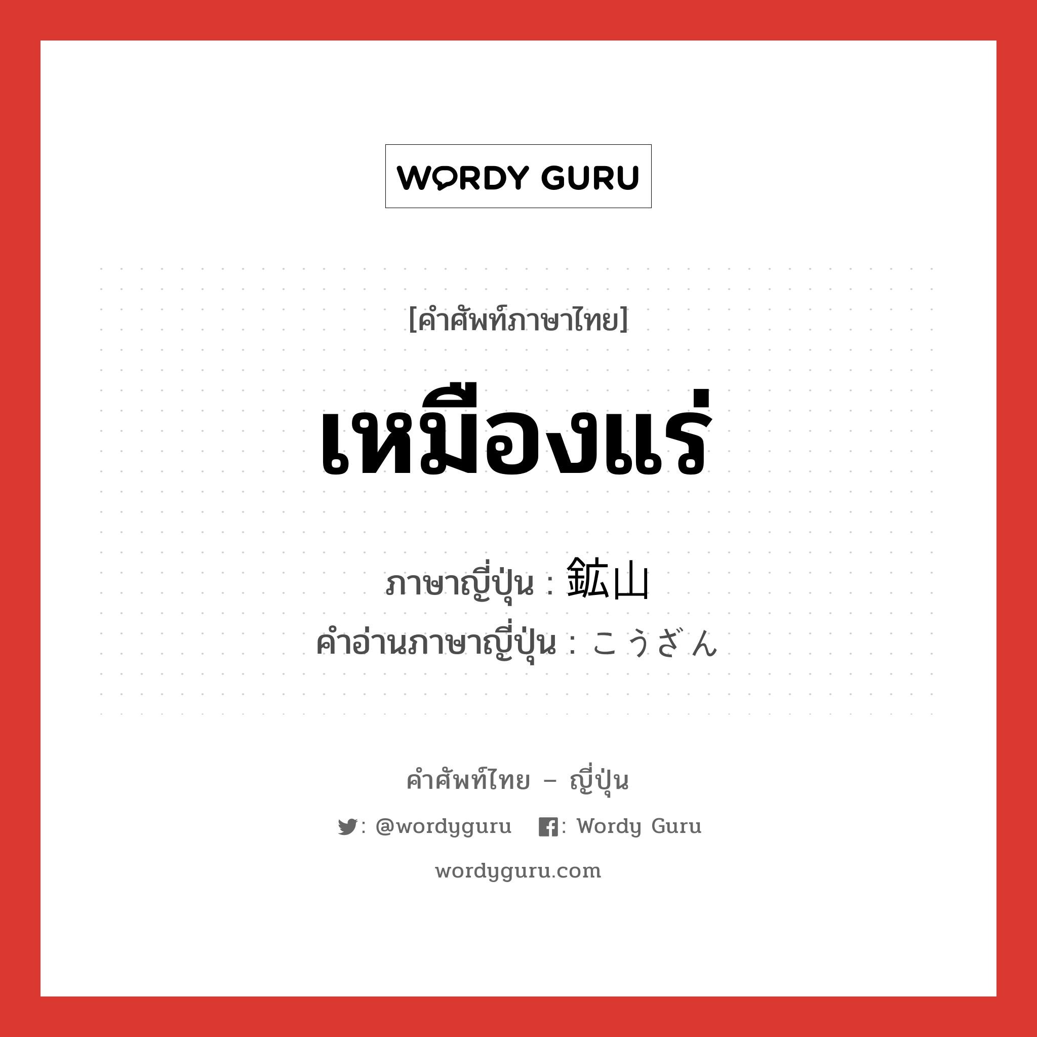 เหมืองแร่ ภาษาญี่ปุ่นคืออะไร, คำศัพท์ภาษาไทย - ญี่ปุ่น เหมืองแร่ ภาษาญี่ปุ่น 鉱山 คำอ่านภาษาญี่ปุ่น こうざん หมวด n หมวด n