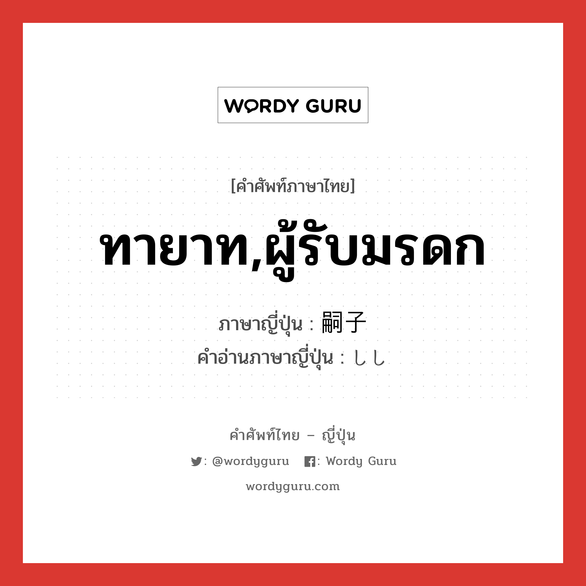 ทายาท,ผู้รับมรดก ภาษาญี่ปุ่นคืออะไร, คำศัพท์ภาษาไทย - ญี่ปุ่น ทายาท,ผู้รับมรดก ภาษาญี่ปุ่น 嗣子 คำอ่านภาษาญี่ปุ่น しし หมวด n หมวด n