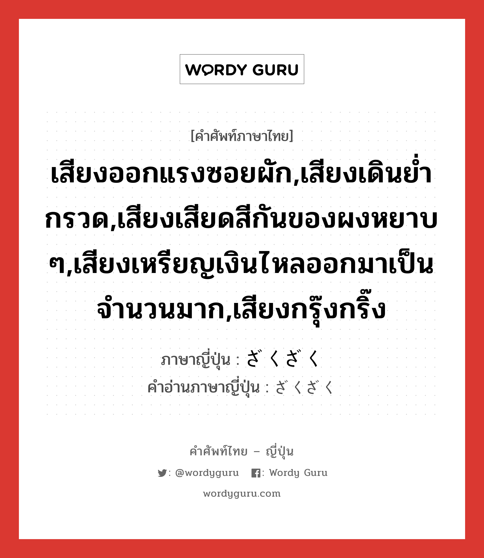 เสียงออกแรงซอยผัก,เสียงเดินย่ำกรวด,เสียงเสียดสีกันของผงหยาบ ๆ,เสียงเหรียญเงินไหลออกมาเป็นจำนวนมาก,เสียงกรุ๊งกริ๊ง ภาษาญี่ปุ่นคืออะไร, คำศัพท์ภาษาไทย - ญี่ปุ่น เสียงออกแรงซอยผัก,เสียงเดินย่ำกรวด,เสียงเสียดสีกันของผงหยาบ ๆ,เสียงเหรียญเงินไหลออกมาเป็นจำนวนมาก,เสียงกรุ๊งกริ๊ง ภาษาญี่ปุ่น ざくざく คำอ่านภาษาญี่ปุ่น ざくざく หมวด adj-na หมวด adj-na