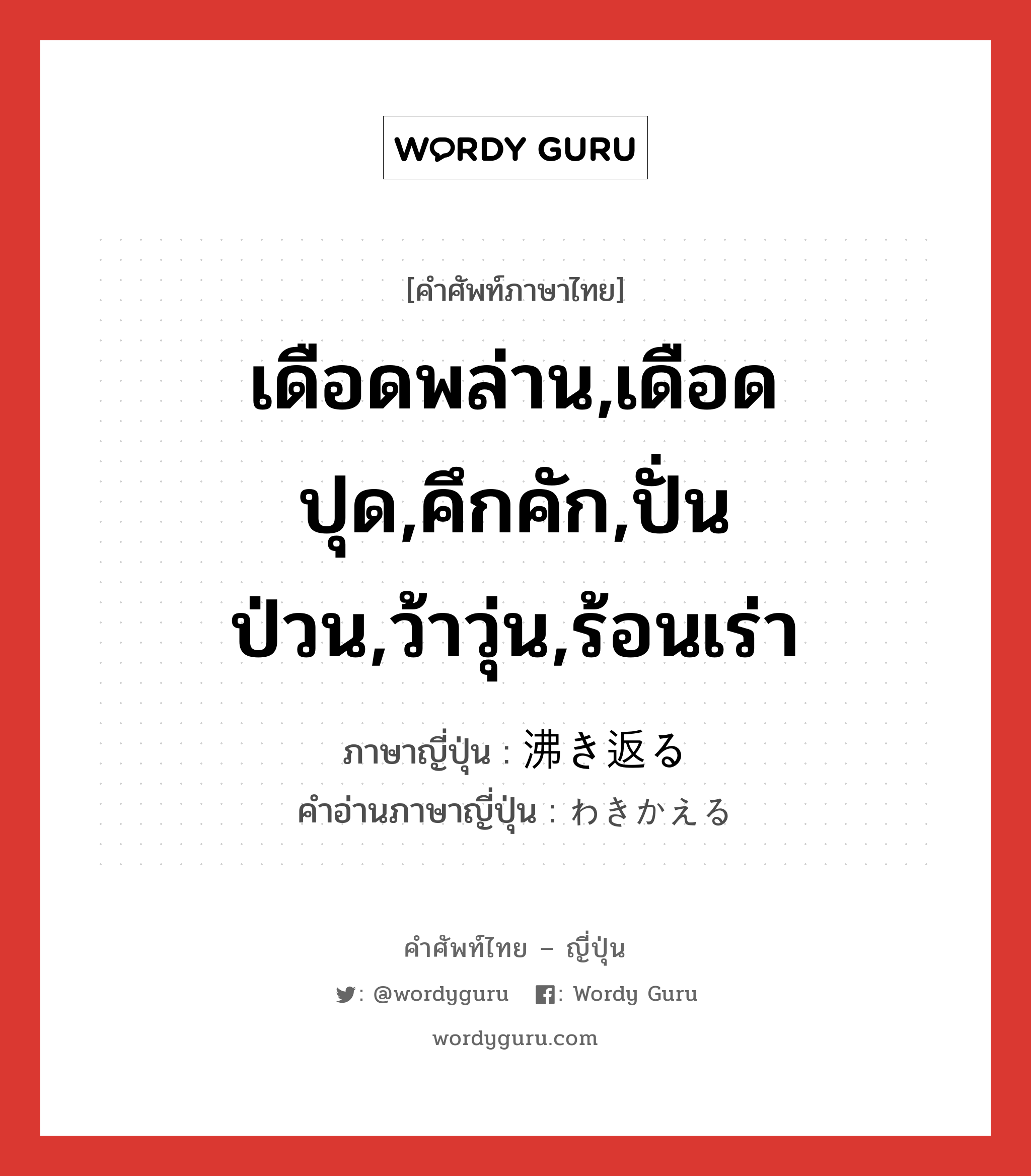 เดือดพล่าน,เดือดปุด,คึกคัก,ปั่นป่วน,ว้าวุ่น,ร้อนเร่า ภาษาญี่ปุ่นคืออะไร, คำศัพท์ภาษาไทย - ญี่ปุ่น เดือดพล่าน,เดือดปุด,คึกคัก,ปั่นป่วน,ว้าวุ่น,ร้อนเร่า ภาษาญี่ปุ่น 沸き返る คำอ่านภาษาญี่ปุ่น わきかえる หมวด v5r หมวด v5r