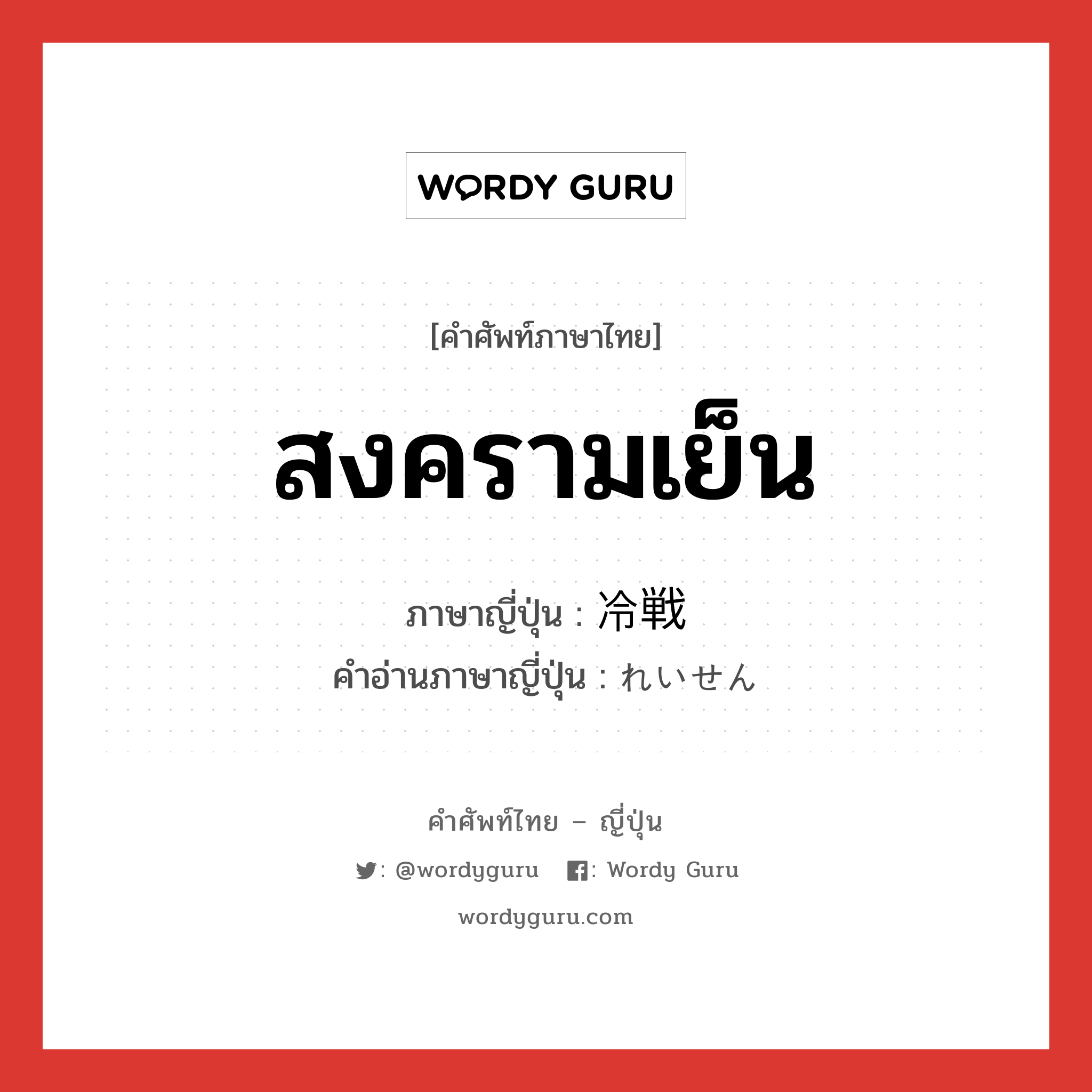 สงครามเย็น ภาษาญี่ปุ่นคืออะไร, คำศัพท์ภาษาไทย - ญี่ปุ่น สงครามเย็น ภาษาญี่ปุ่น 冷戦 คำอ่านภาษาญี่ปุ่น れいせん หมวด n หมวด n