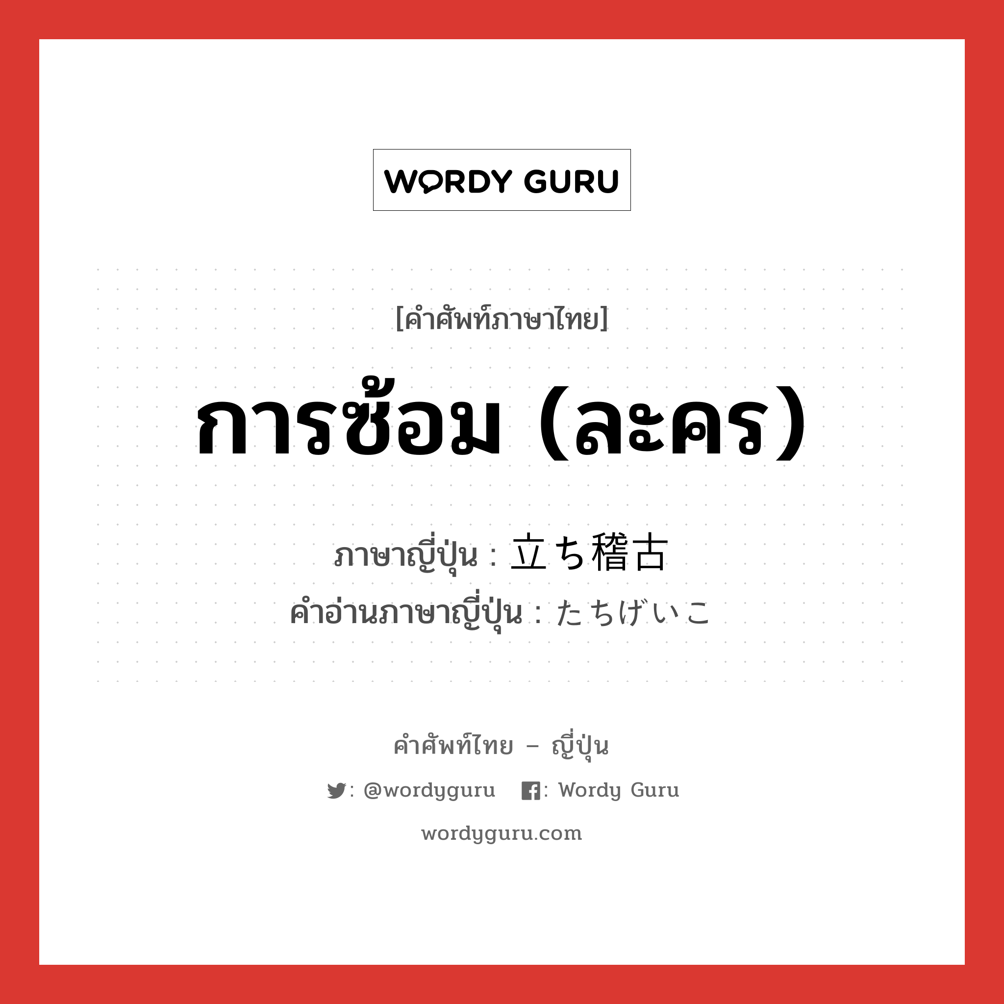 การซ้อม (ละคร) ภาษาญี่ปุ่นคืออะไร, คำศัพท์ภาษาไทย - ญี่ปุ่น การซ้อม (ละคร) ภาษาญี่ปุ่น 立ち稽古 คำอ่านภาษาญี่ปุ่น たちげいこ หมวด n หมวด n