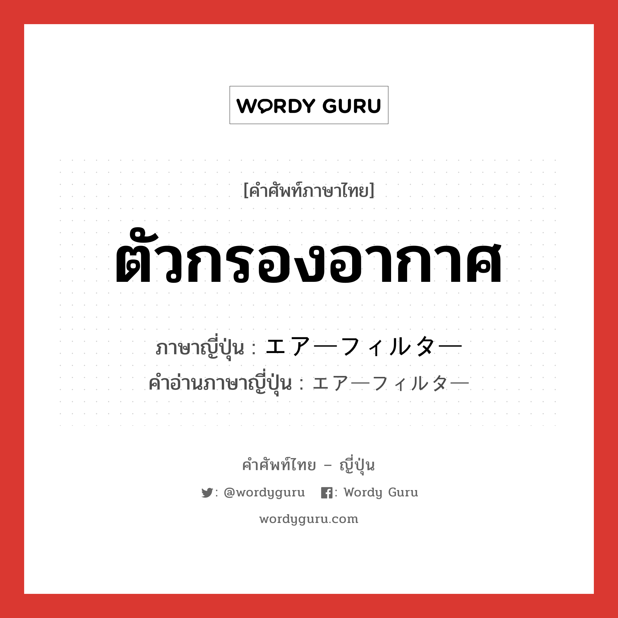 ตัวกรองอากาศ ภาษาญี่ปุ่นคืออะไร, คำศัพท์ภาษาไทย - ญี่ปุ่น ตัวกรองอากาศ ภาษาญี่ปุ่น エアーフィルター คำอ่านภาษาญี่ปุ่น エアーフィルター หมวด n หมวด n